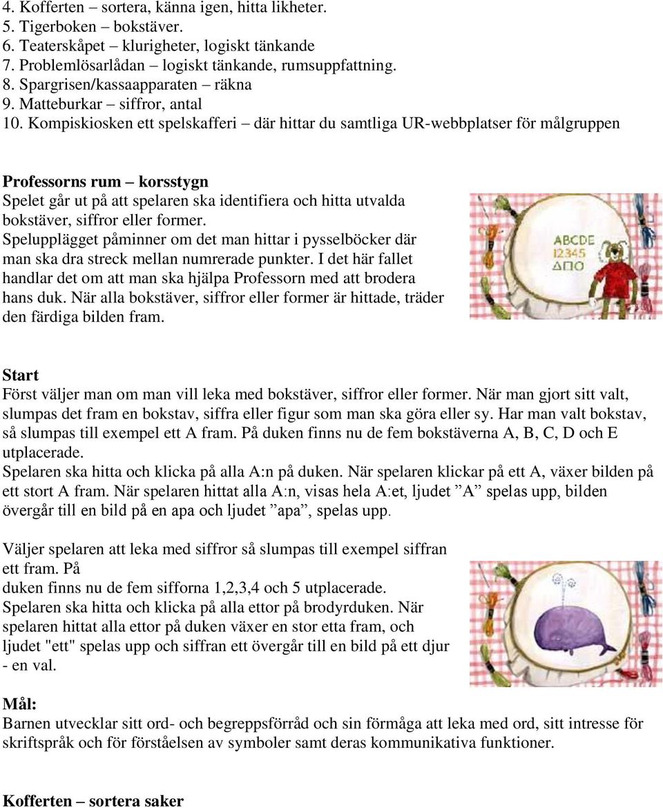 Kompiskiosken ett spelskafferi där hittar du samtliga UR-webbplatser för målgruppen Professorns rum korsstygn Spelet går ut på att spelaren ska identifiera och hitta utvalda bokstäver, siffror eller