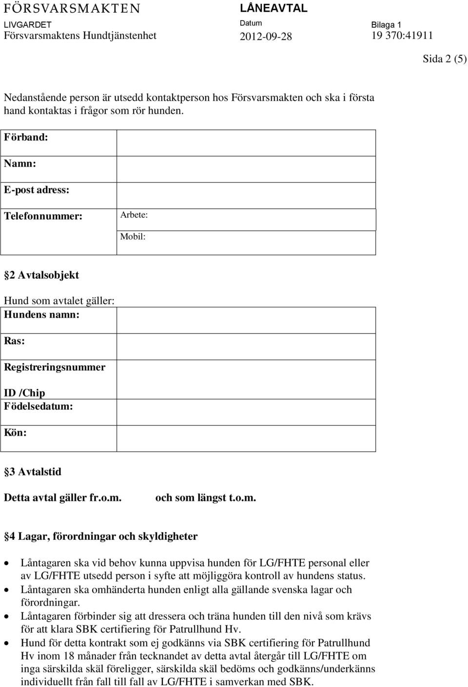 fr.o.m. och som längst t.o.m. 4 Lagar, förordningar och skyldigheter Låntagaren ska vid behov kunna uppvisa hunden för LG/FHTE personal eller av LG/FHTE utsedd person i syfte att möjliggöra kontroll av hundens status.