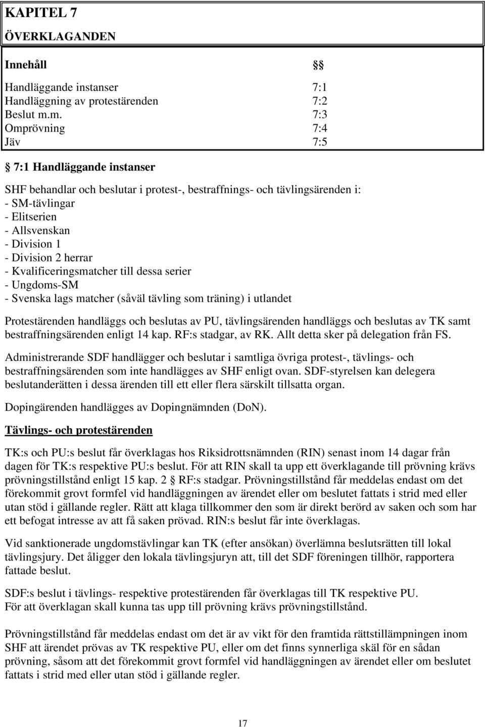 2 herrar - Kvalificeringsmatcher till dessa serier - Ungdoms-SM - Svenska lags matcher (såväl tävling som träning) i utlandet Protestärenden handläggs och beslutas av PU, tävlingsärenden handläggs