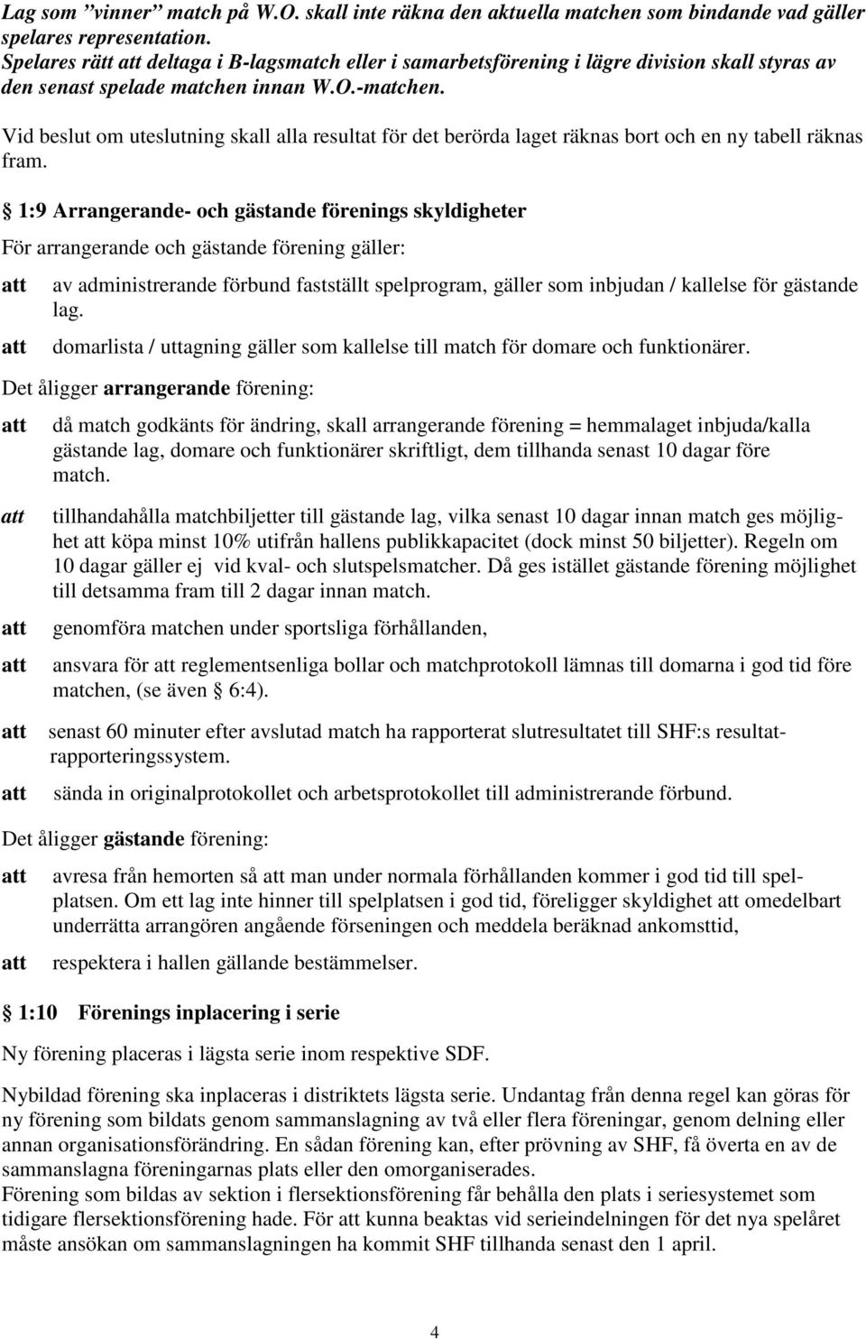 Vid beslut om uteslutning skall alla resultat för det berörda laget räknas bort och en ny tabell räknas fram.