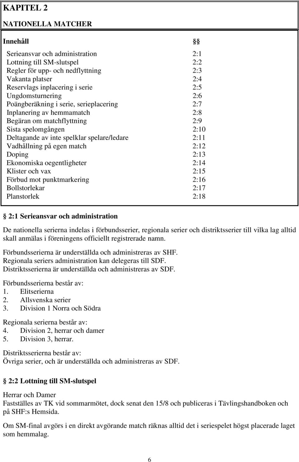 Vadhållning på egen match 2:12 Doping 2:13 Ekonomiska oegentligheter 2:14 Klister och vax 2:15 Förbud mot punktmarkering 2:16 Bollstorlekar 2:17 Planstorlek 2:18 2:1 Serieansvar och administration De