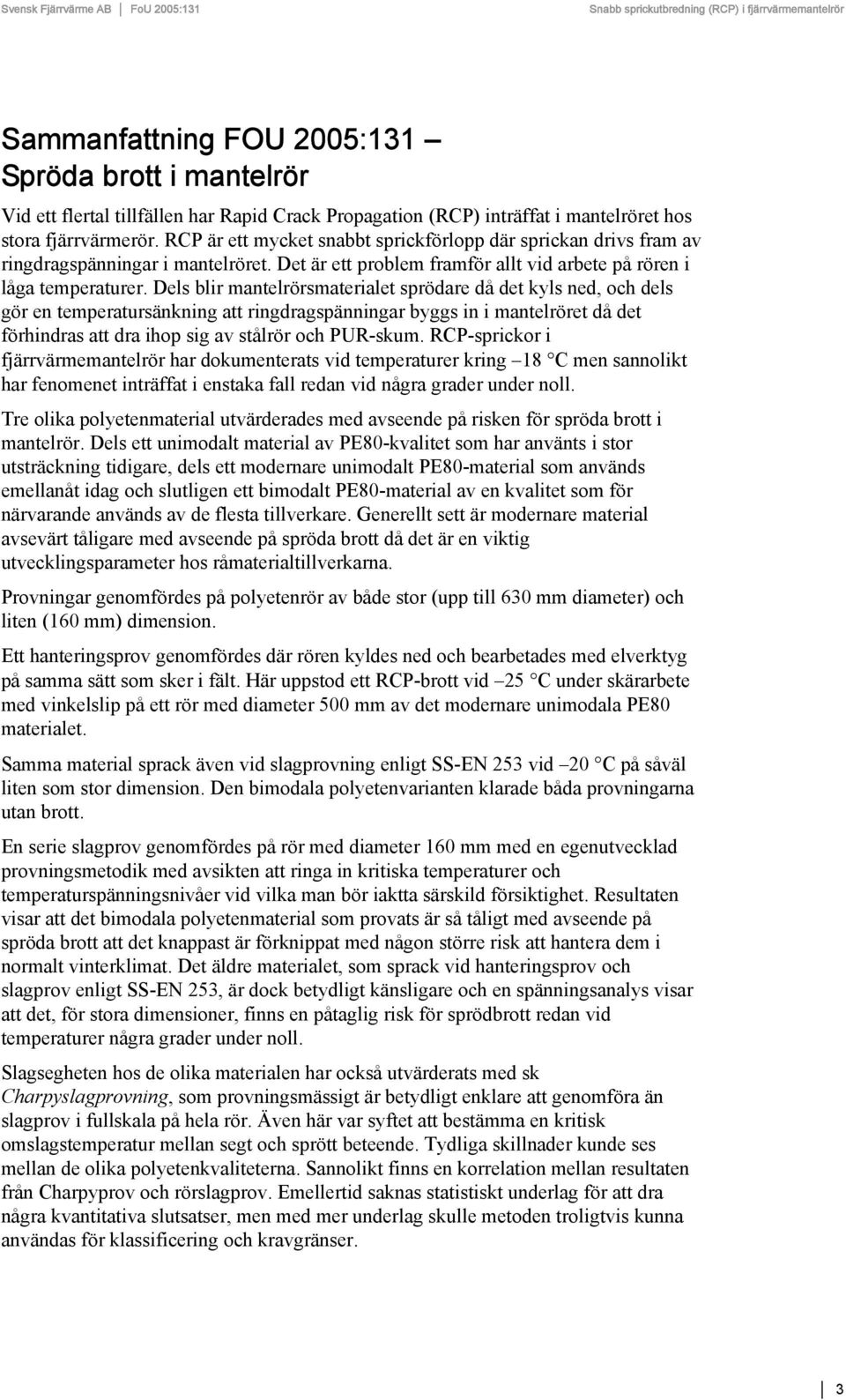 Dels blir mantelrörsmaterialet sprödare då det kyls ned, och dels gör en temperatursänkning att ringdragspänningar byggs in i mantelröret då det förhindras att dra ihop sig av stålrör och PUR-skum.