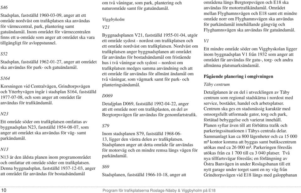 S52 Stadsplan, fastställd 1962-01-27, anger att området ska användas för park- och gatuändamål.