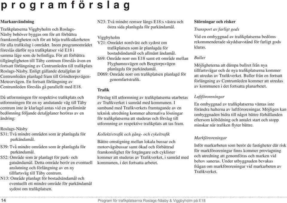 För att förbättra tillgängligheten till Täby centrum föreslås även en fortsatt förlängning av Centrumleden till trafikplats Roslags-Näsby.