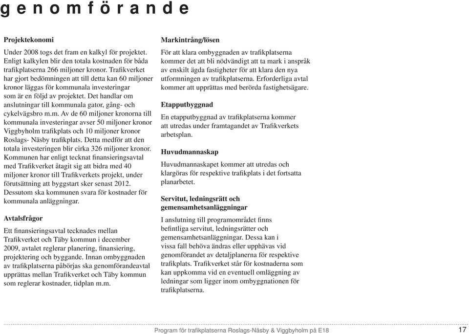 Det handlar om anslutningar till kommunala gator, gång- och cykelvägsbro m.m. Av de 60 miljoner kronorna till kommunala investeringar avser 50 miljoner kronor Viggbyholm trafikplats och 10 miljoner kronor Roslags- Näsby trafikplats.