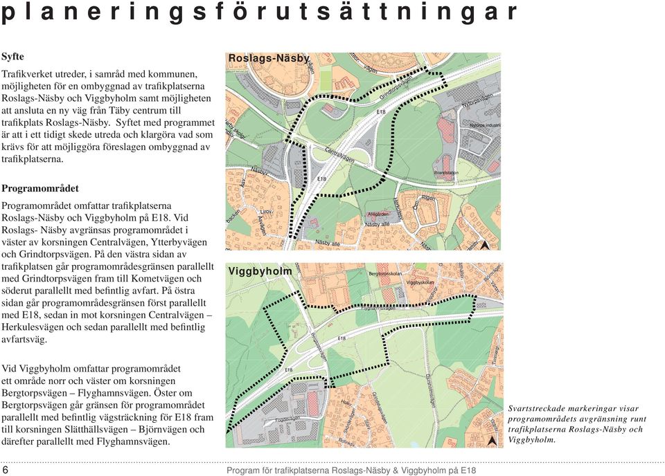 Syftet med programmet är att i ett tidigt skede utreda och klargöra vad som krävs för att möjliggöra föreslagen ombyggnad av trafikplatserna. Roslags-Näsby tterby skolgr. ndsv.