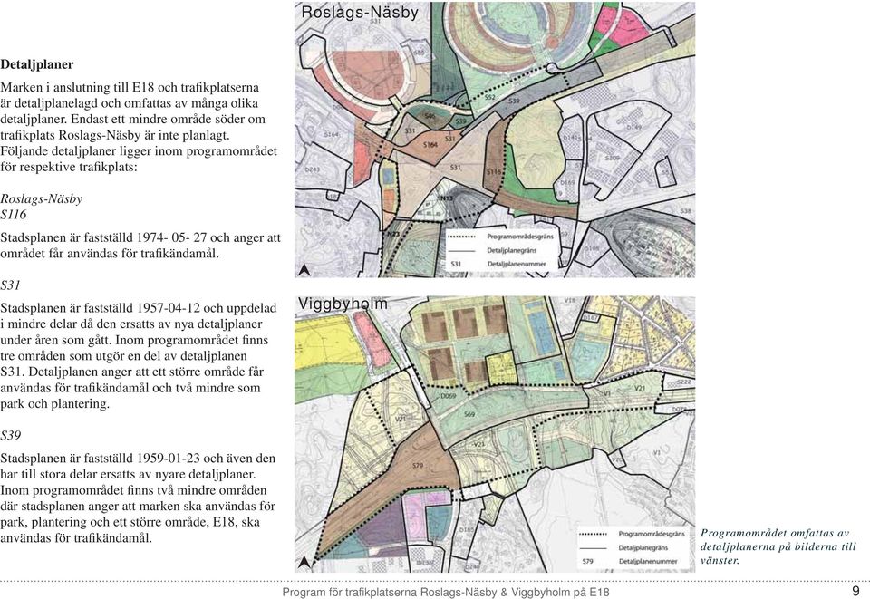 Följande detaljplaner ligger inom programområdet för respektive trafikplats: Roslags-Näsby S116 Stadsplanen är fastställd 1974-05- 27 och anger att området får användas för trafikändamål.