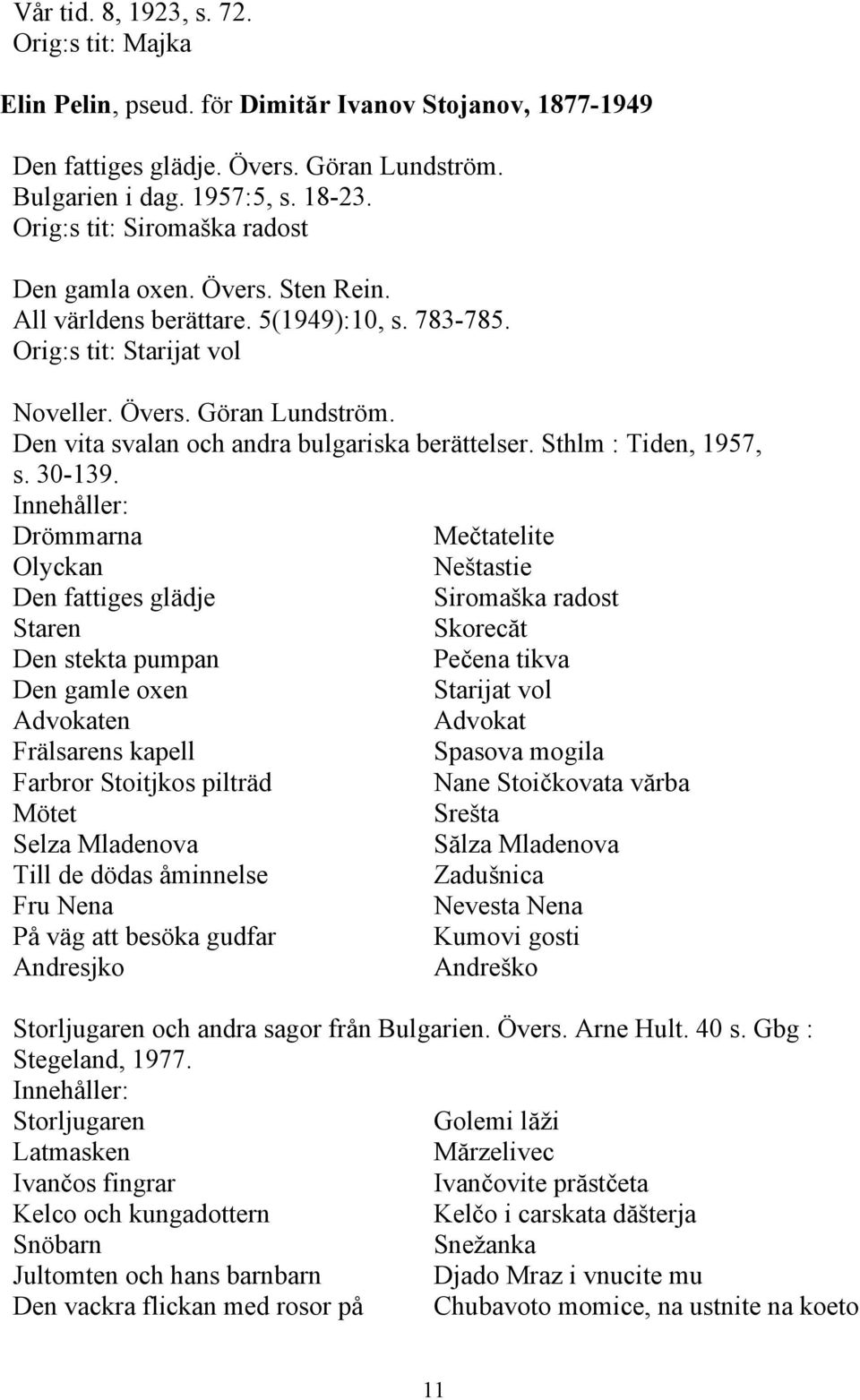 Den vita svalan och andra bulgariska berättelser. Sthlm : Tiden, 1957, s. 30-139.