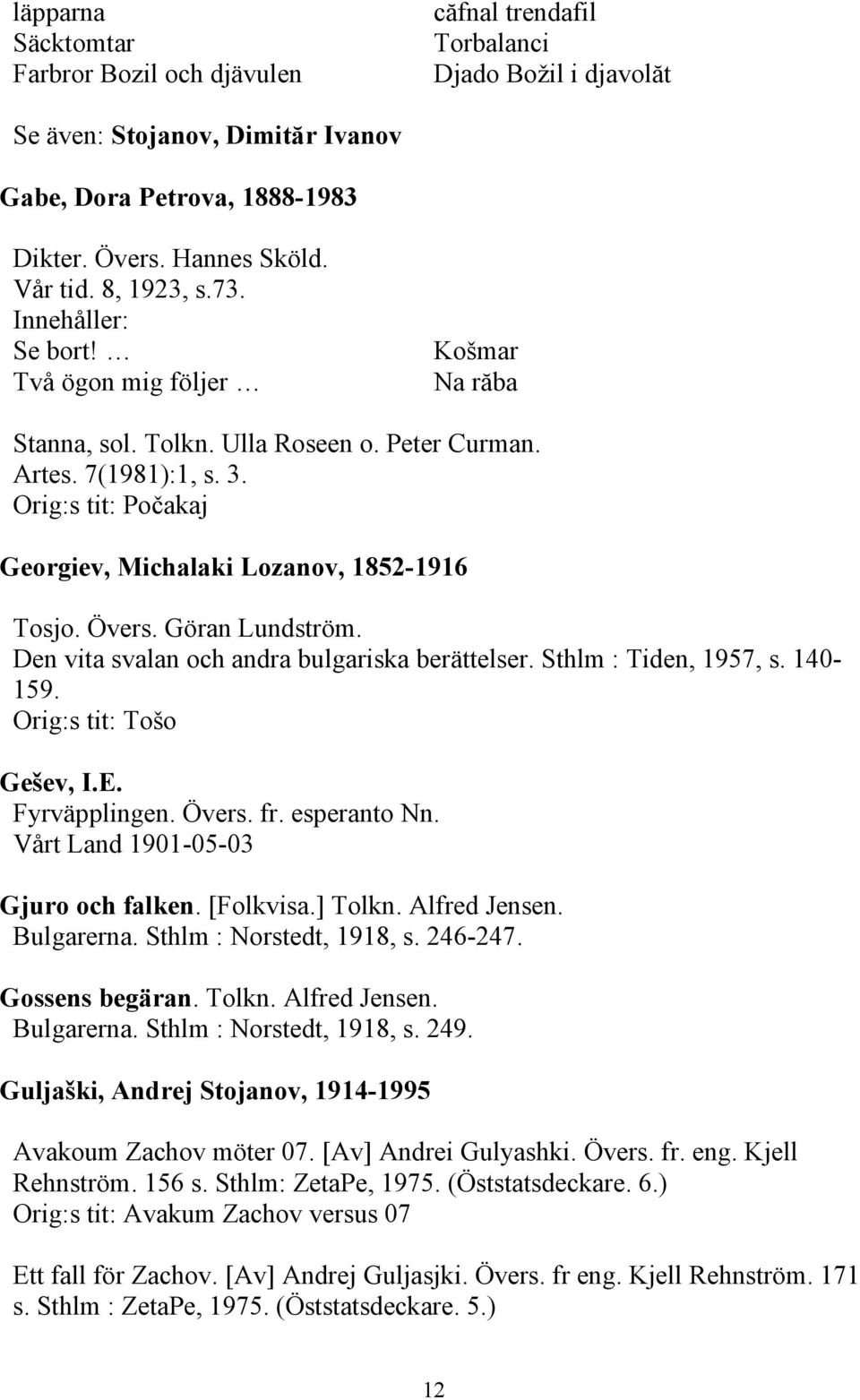 Övers. Göran Lundström. Den vita svalan och andra bulgariska berättelser. Sthlm : Tiden, 1957, s. 140-159. Orig:s tit: Tošo Gešev, I.E. Fyrväpplingen. Övers. fr. esperanto Nn.