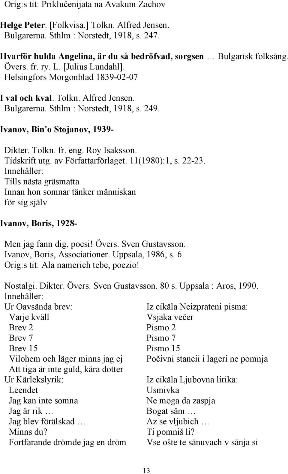 Sthlm : Norstedt, 1918, s. 249. Ivanov, Bin'o Stojanov, 1939- Dikter. Tolkn. fr. eng. Roy Isaksson. Tidskrift utg. av Författarförlaget. 11(1980):1, s. 22-23.