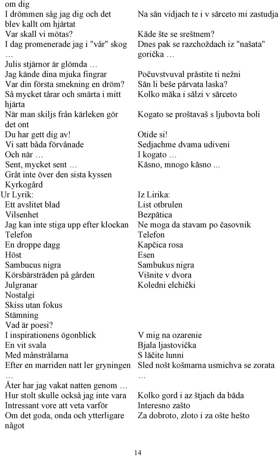 Săn li beše părvata laska? Så mycket tårar och smärta i mitt Kolko măka i sălzi v sărceto hjärta När man skiljs från kärleken gör Kogato se proštavaš s ljubovta boli det ont Du har gett dig av!