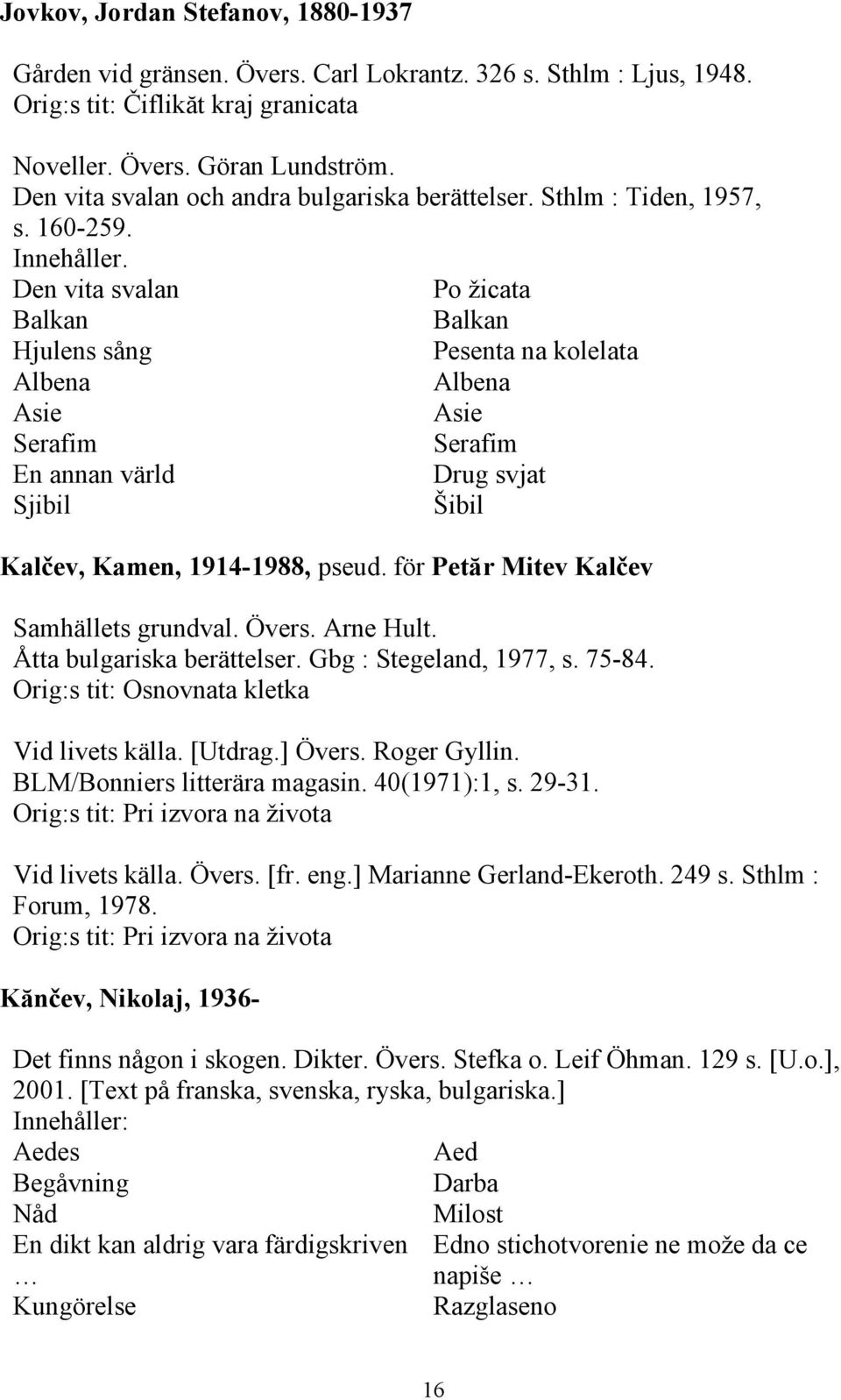 Den vita svalan Po žicata Balkan Balkan Hjulens sång Pesenta na kolelata Albena Albena Asie Asie Serafim Serafim En annan värld Drug svjat Sjibil Šibil Kalčev, Kamen, 1914-1988, pseud.