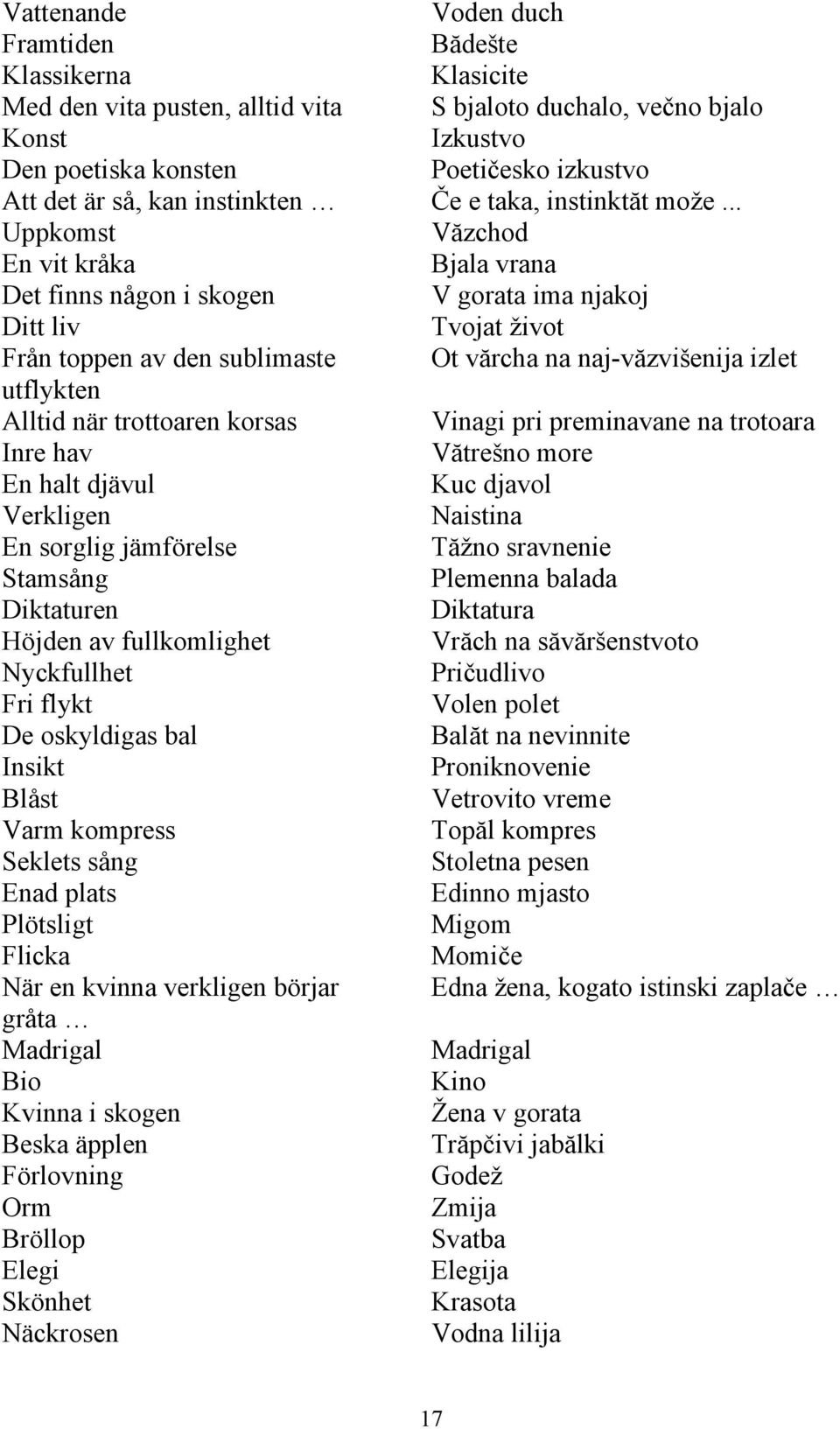 .. Uppkomst Văzchod En vit kråka Bjala vrana Det finns någon i skogen V gorata ima njakoj Ditt liv Tvojat život Från toppen av den sublimaste Ot vărcha na naj-văzvišenija izlet utflykten Alltid när