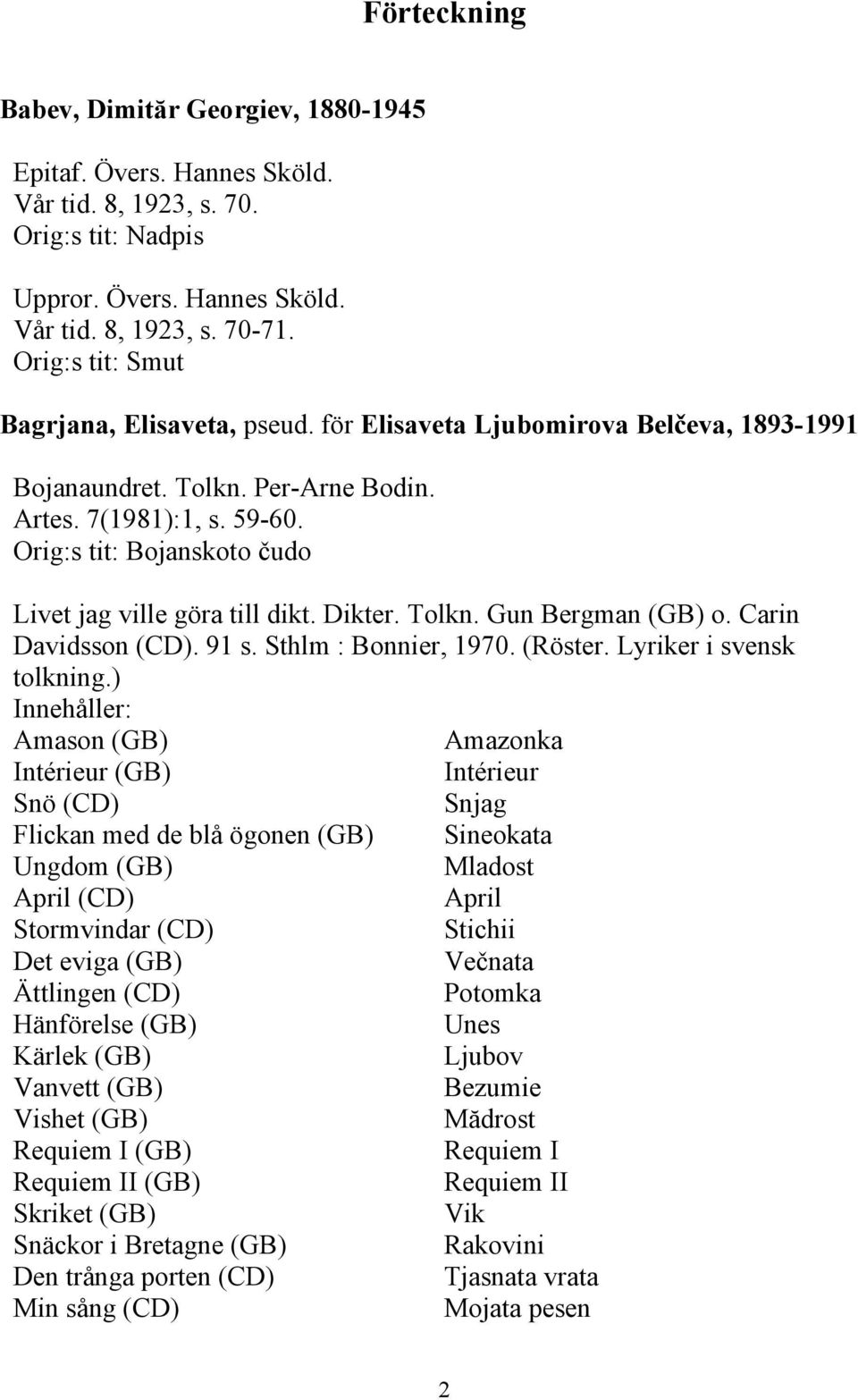 Orig:s tit: Bojanskoto čudo Livet jag ville göra till dikt. Dikter. Tolkn. Gun Bergman (GB) o. Carin Davidsson (CD). 91 s. Sthlm : Bonnier, 1970. (Röster. Lyriker i svensk tolkning.