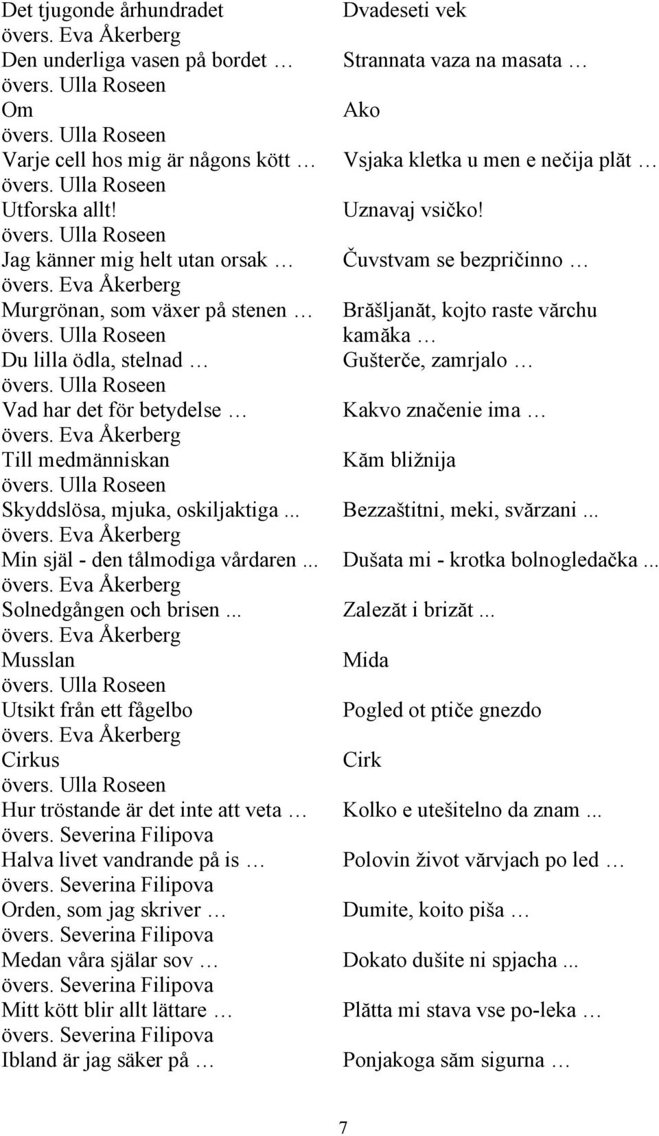 Eva Åkerberg Murgrönan, som växer på stenen Brăšljanăt, kojto raste vărchu övers. Ulla Roseen kamăka Du lilla ödla, stelnad Gušterče, zamrjalo övers.