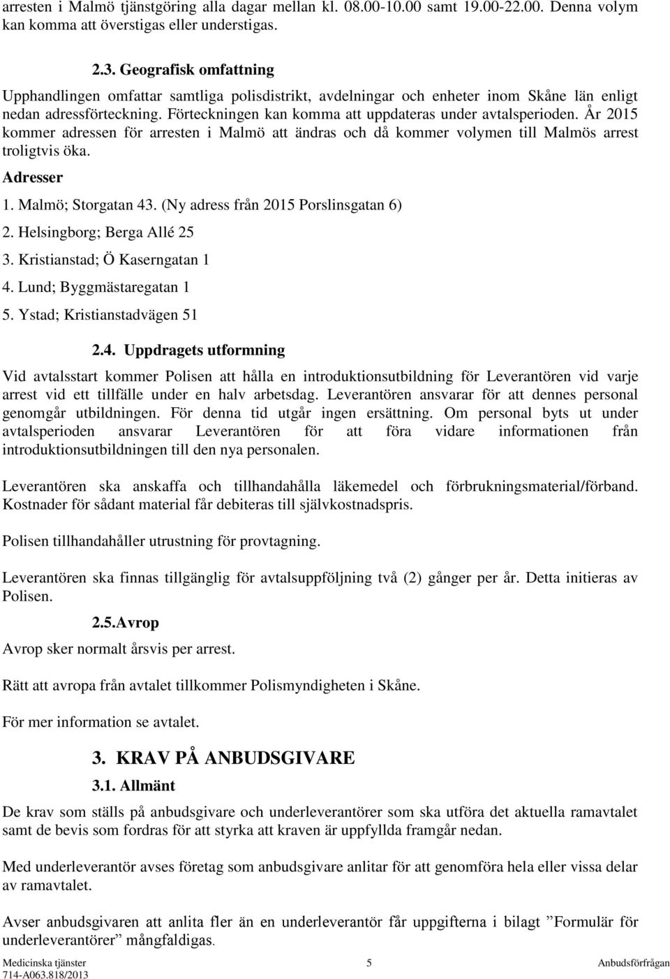 År 2015 kommer adressen för arresten i Malmö att ändras och då kommer volymen till Malmös arrest troligtvis öka. Adresser 1. Malmö; Storgatan 43. (Ny adress från 2015 Porslinsgatan 6) 2.