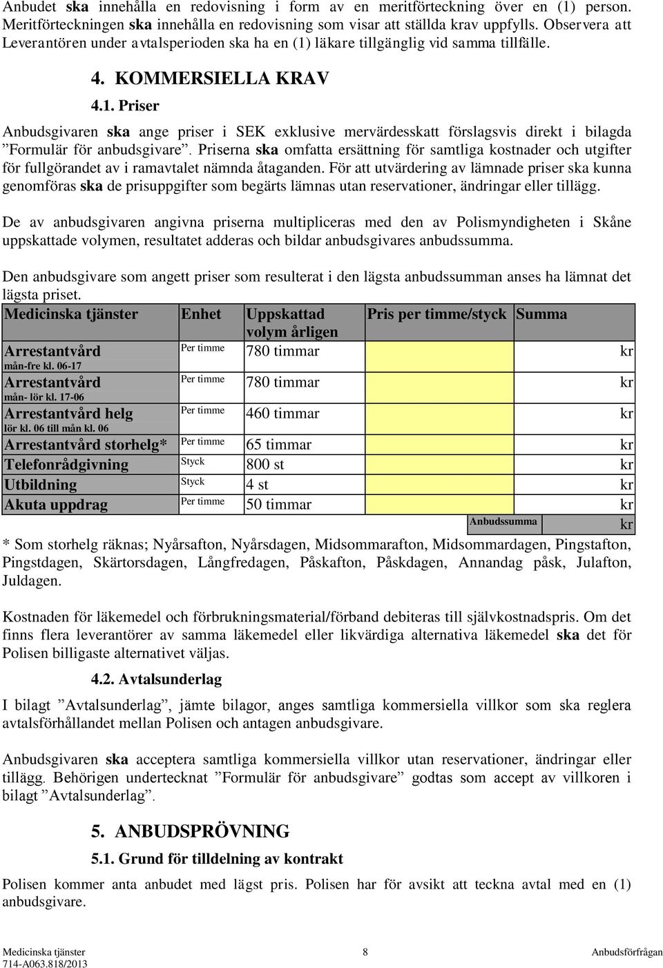 Priserna ska omfatta ersättning för samtliga kostnader och utgifter för fullgörandet av i ramavtalet nämnda åtaganden.