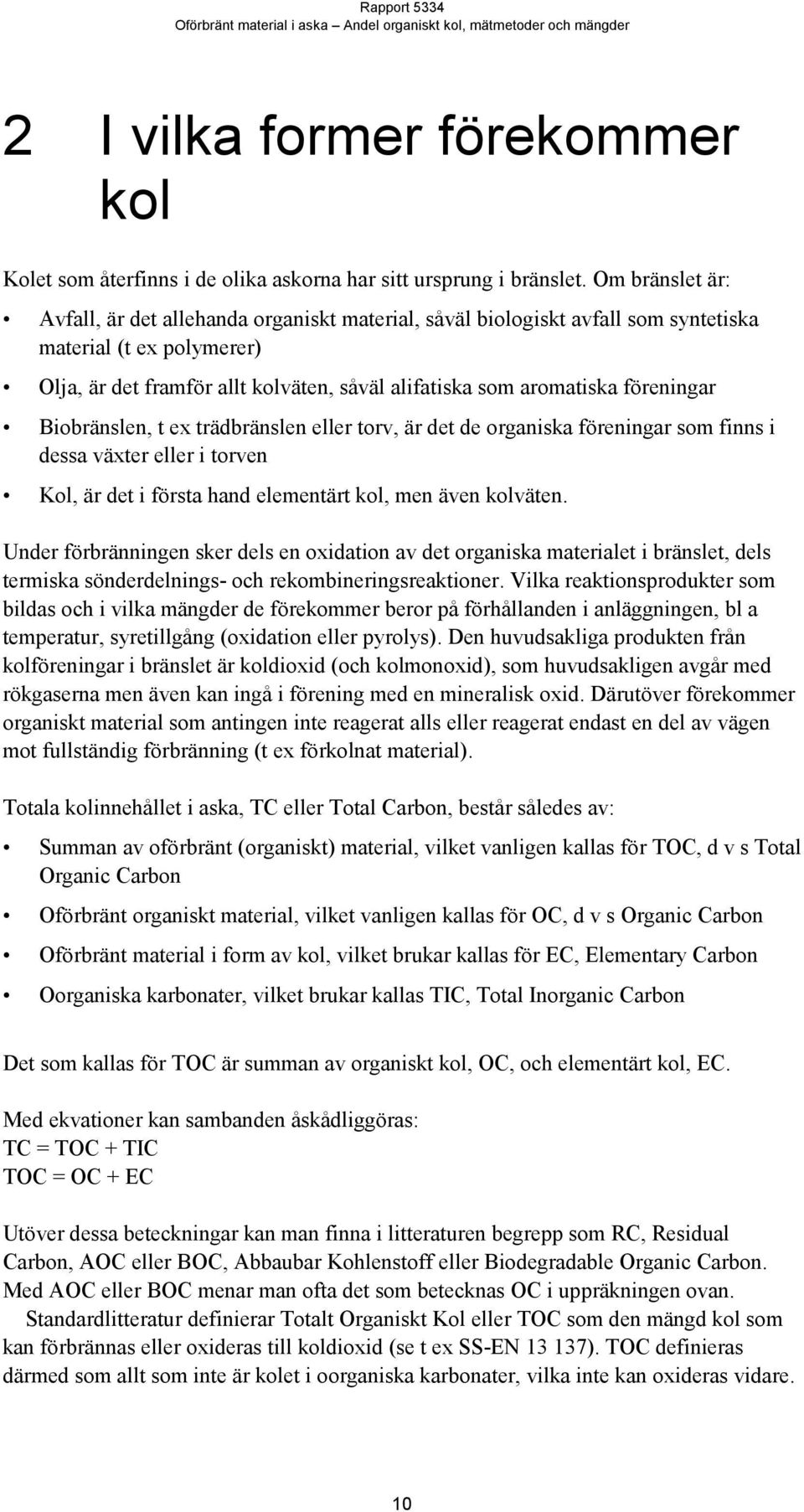 föreningar Biobränslen, t ex trädbränslen eller torv, är det de organiska föreningar som finns i dessa växter eller i torven Kol, är det i första hand elementärt kol, men även kolväten.