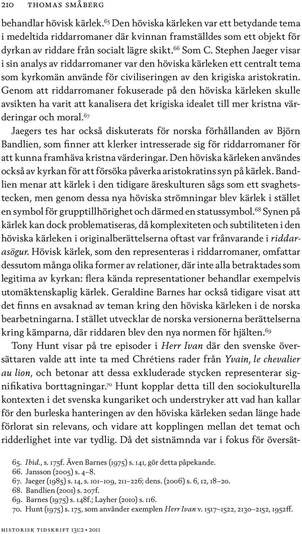 Genom att riddarromaner fokuserade på den höviska kärleken skulle avsikten ha varit att kanalisera det krigiska idealet till mer kristna värderingar och moral.