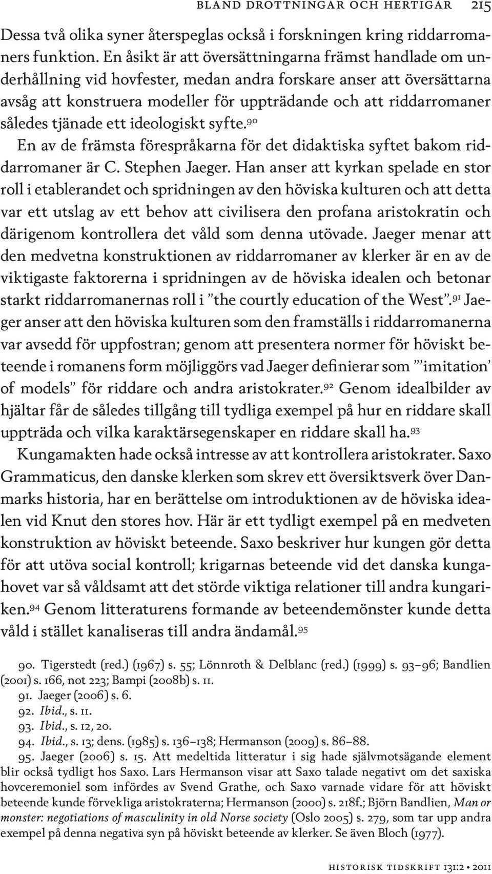 således tjänade ett ideologiskt syfte. 90 En av de främsta förespråkarna för det didaktiska syftet bakom riddarromaner är C. Stephen Jaeger.