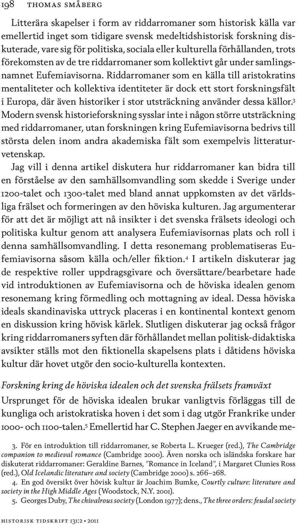 Riddarromaner som en källa till aristokratins mentaliteter och kollektiva identiteter är dock ett stort forskningsfält i Europa, där även historiker i stor utsträckning använder dessa källor.