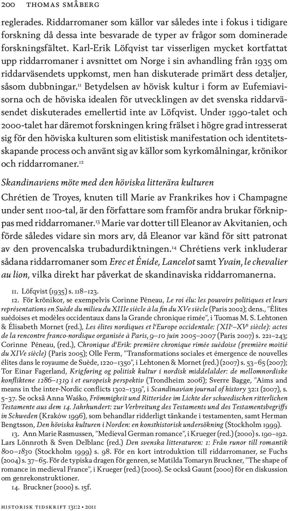 dubbningar. 11 Betydelsen av hövisk kultur i form av Eufemiavisorna och de höviska idealen för utvecklingen av det svenska riddarväsendet diskuterades emellertid inte av Löfqvist.