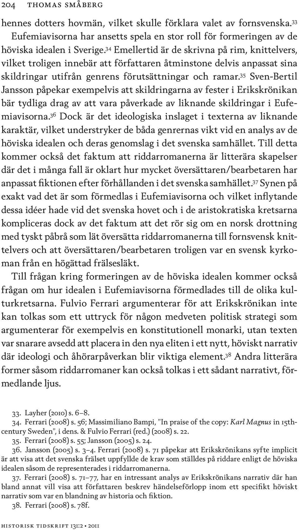 35 Sven-Bertil Jansson påpekar exempelvis att skildringarna av fester i Erikskrönikan bär tydliga drag av att vara påverkade av liknande skildringar i Eufemiavisorna.