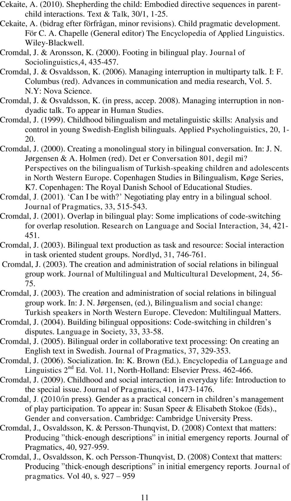 Journal of Sociolinguistics,4, 435-457. Cromdal, J. & Osvaldsson, K. (2006). Managing interruption in multiparty talk. I: F. Columbus (red). Advances in communication and media research, Vol. 5. N.