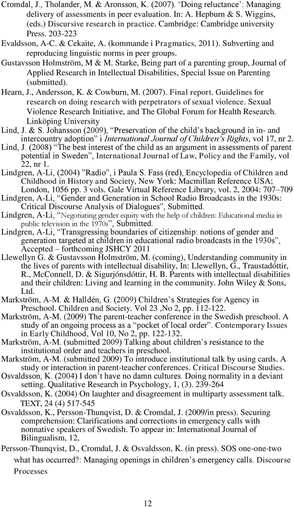 Starke, Being part of a parenting group, Journal of Applied Research in Intellectual Disabilities, Special Issue on Parenting (submitted). Hearn, J., Andersson, K. & Cowburn, M. (2007). Final report.