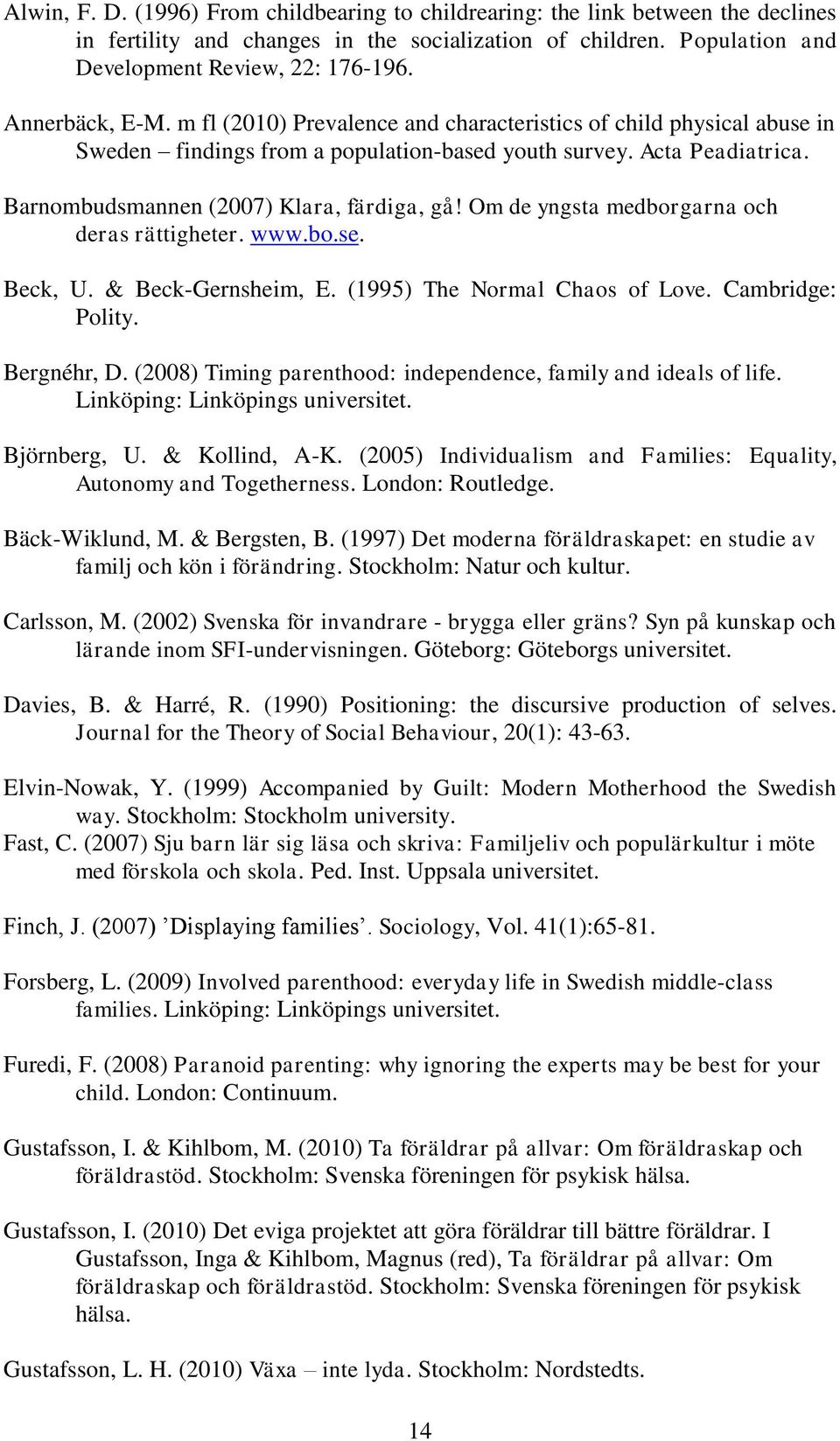 Barnombudsmannen (2007) Klara, färdiga, gå! Om de yngsta medborgarna och deras rättigheter. www.bo.se. Beck, U. & Beck-Gernsheim, E. (1995) The Normal Chaos of Love. Cambridge: Polity. Bergnéhr, D.