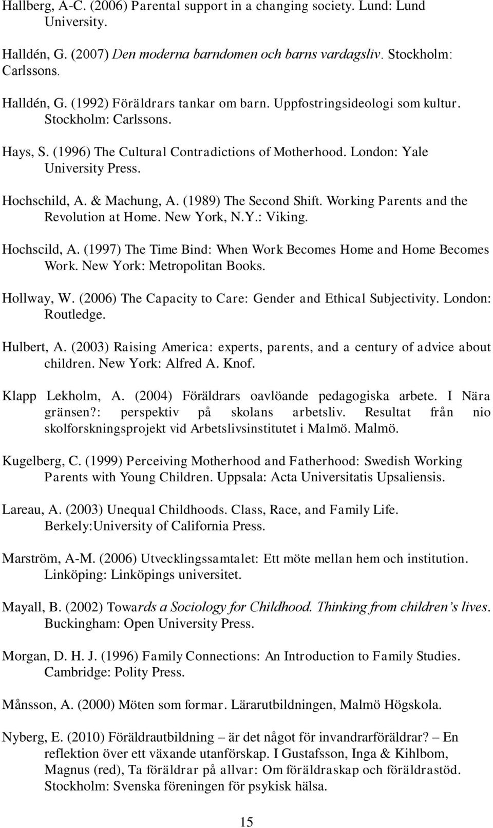 Working Parents and the Revolution at Home. New York, N.Y.: Viking. Hochscild, A. (1997) The Time Bind: When Work Becomes Home and Home Becomes Work. New York: Metropolitan Books. Hollway, W.