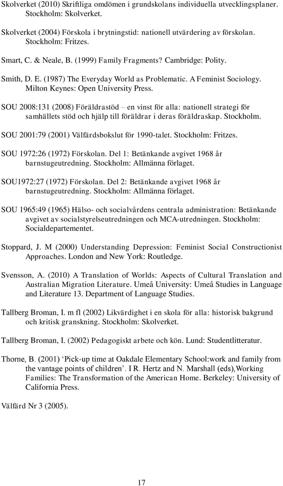 SOU 2008:131 (2008) Föräldrastöd en vinst för alla: nationell strategi för samhällets stöd och hjälp till föräldrar i deras föräldraskap. Stockholm. SOU 2001:79 (2001) Välfärdsbokslut för 1990-talet.