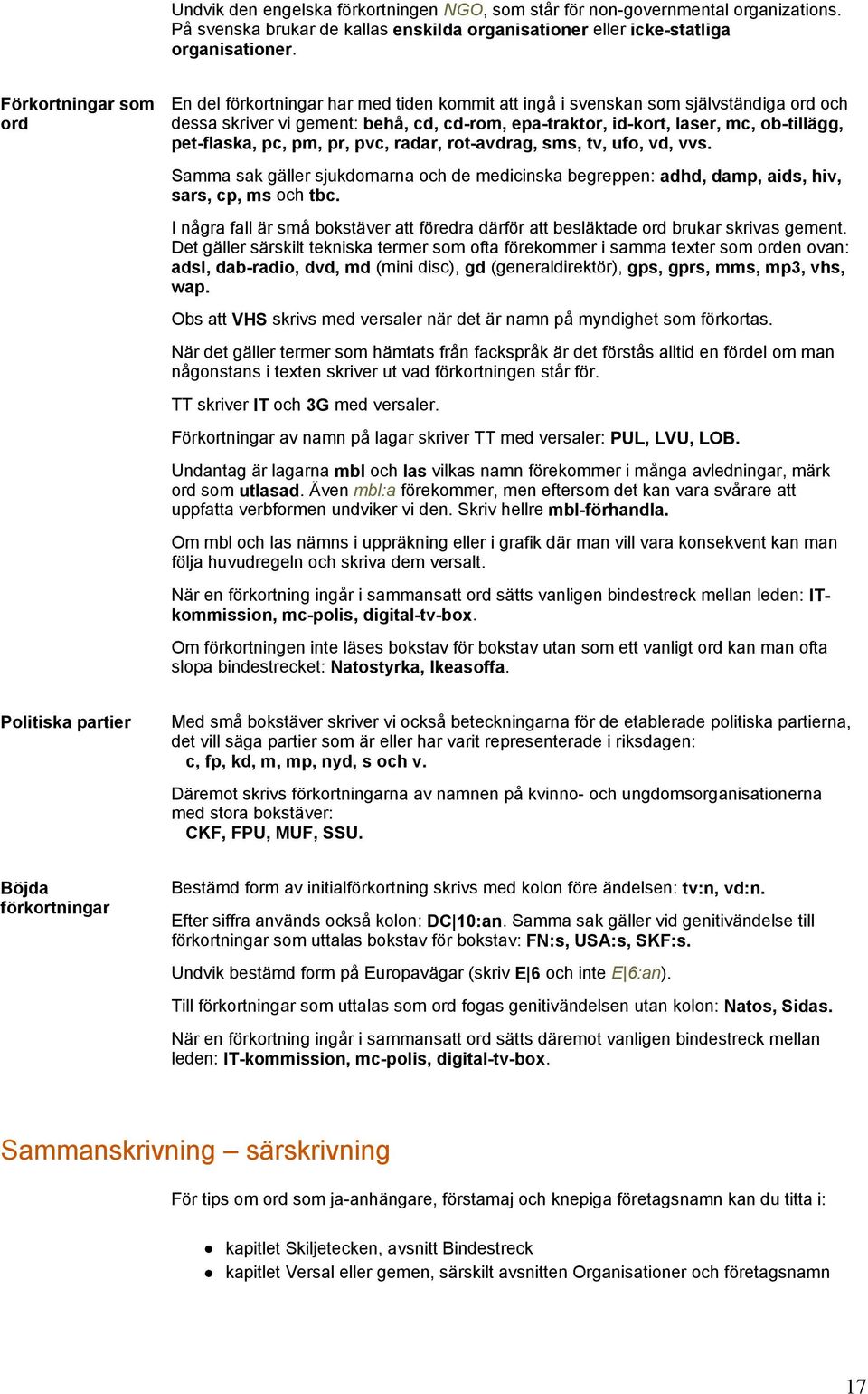 pvc, radar, rot-avdrag, sms, tv, ufo, vd, vvs Samma sak gäller sjukdomarna och de medicinska begreppen: adhd, damp, aids, hiv, sars, cp, ms och tbc I några fall är små bokstäver att föredra därför