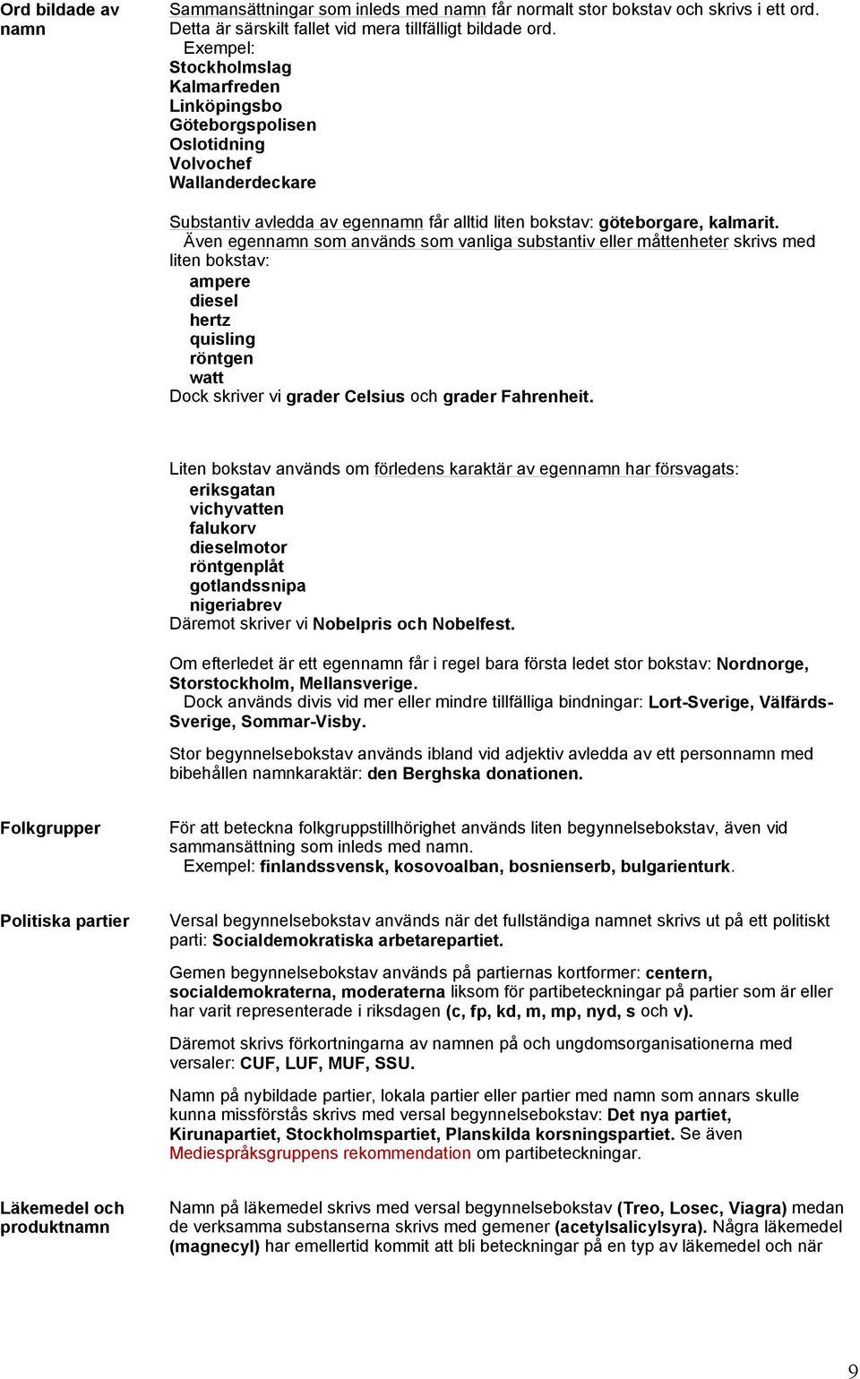 eller måttenheter skrivs med liten bokstav: ampere diesel hertz quisling röntgen watt Dock skriver vi grader Celsius och grader Fahrenheit Liten bokstav används om förledens karaktär av egennamn har