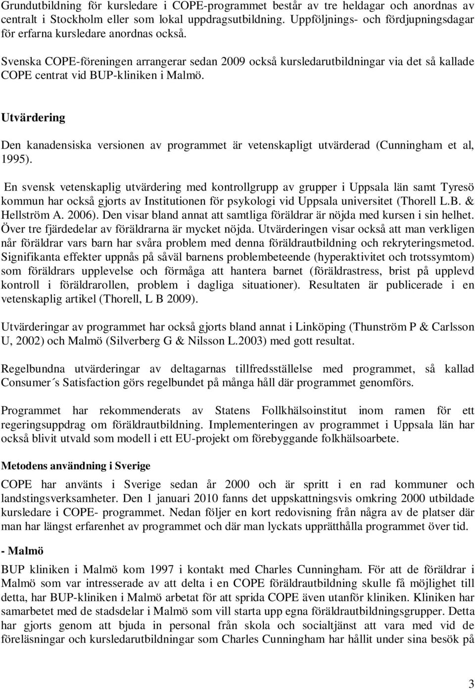 Svenska COPE-föreningen arrangerar sedan 2009 också kursledarutbildningar via det så kallade COPE centrat vid BUP-kliniken i Malmö.