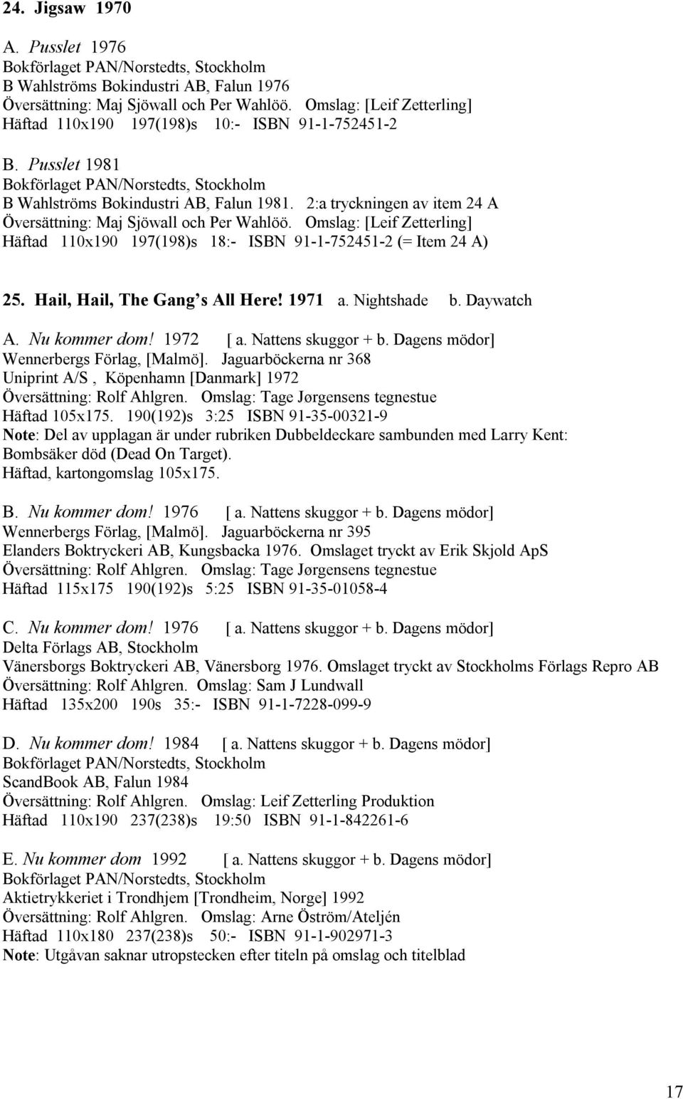 Omslag: [Leif Zetterling] Häftad 110x190 197(198)s 18:- ISBN 91-1-752451-2 (= Item 24 A) 25. Hail, Hail, The Gang s All Here! 1971 a. Nightshade b. Daywatch A. Nu kommer dom! 1972 [ a.