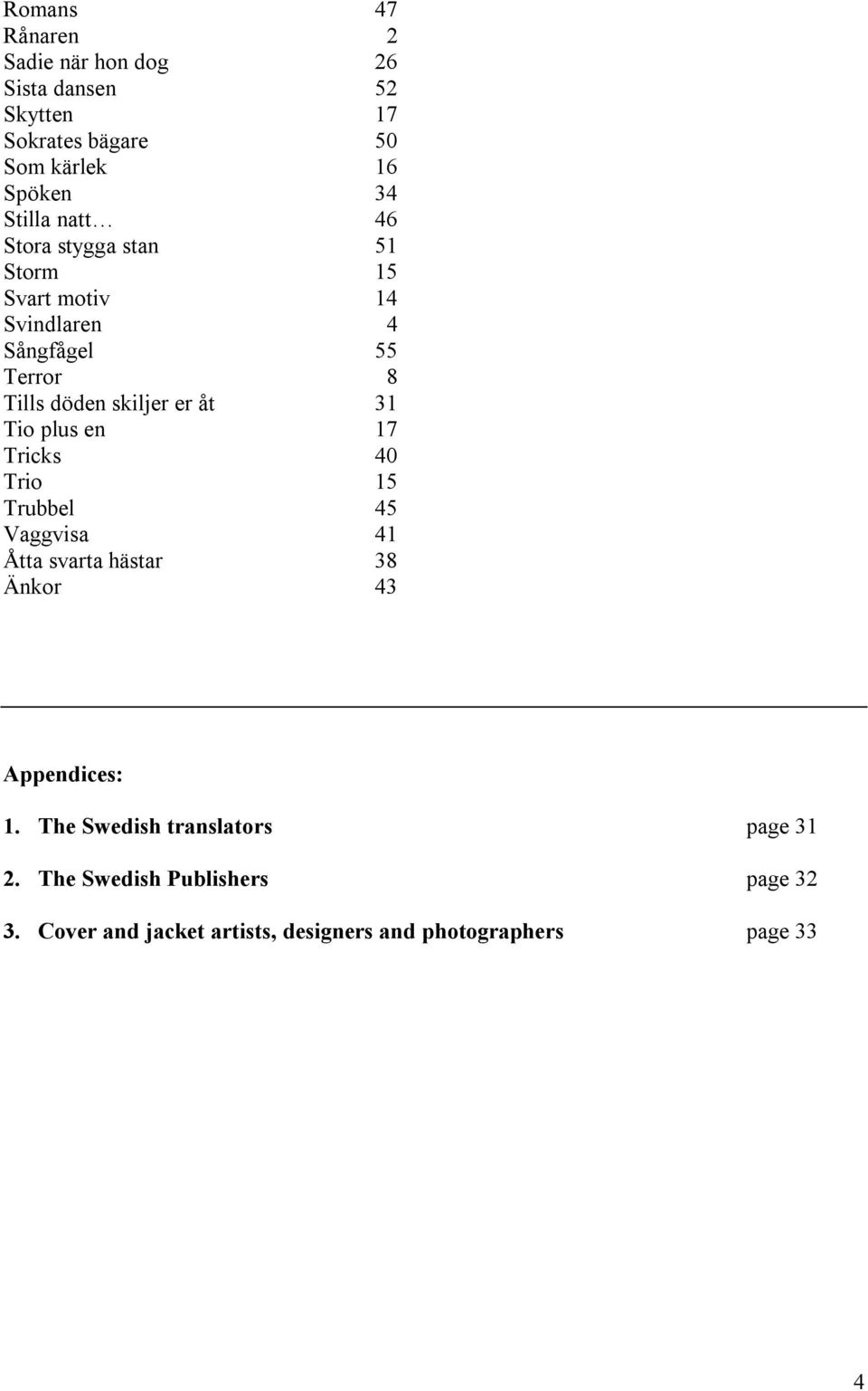 Tio plus en 17 Tricks 40 Trio 15 Trubbel 45 Vaggvisa 41 Åtta svarta hästar 38 Änkor 43 Appendices: 1.