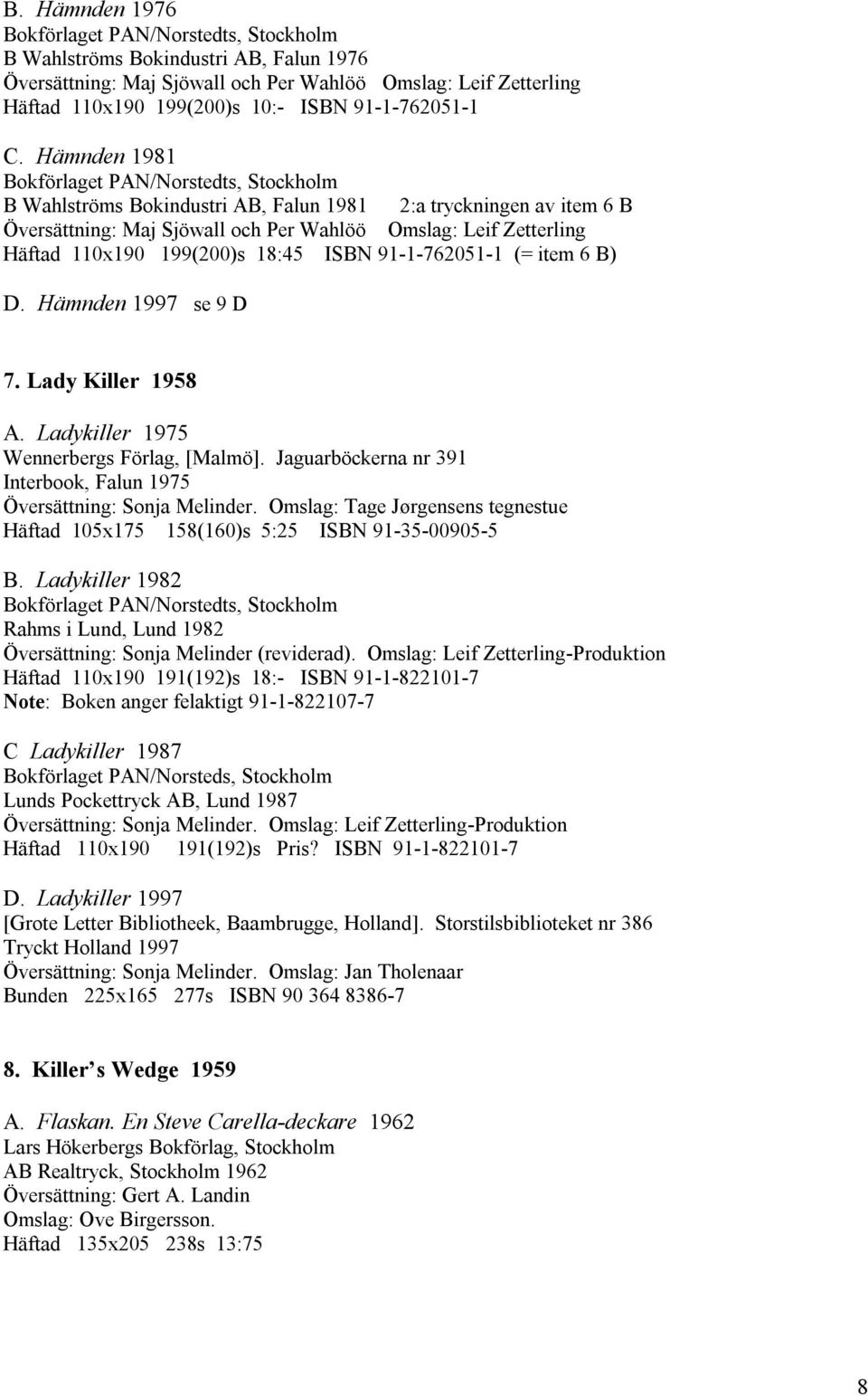 item 6 B) D. Hämnden 1997 se 9 D 7. Lady Killer 1958 A. Ladykiller 1975 Wennerbergs Förlag, [Malmö]. Jaguarböckerna nr 391 Interbook, Falun 1975 Översättning: Sonja Melinder.