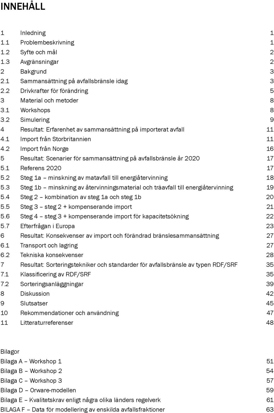 2 Import från Norge 16 5 Resultat: Scenarier för sammansättning på avfallsbränsle år 2020 17 5.1 Referens 2020 17 5.2 Steg 1a minskning av matavfall till energiåtervinning 18 5.