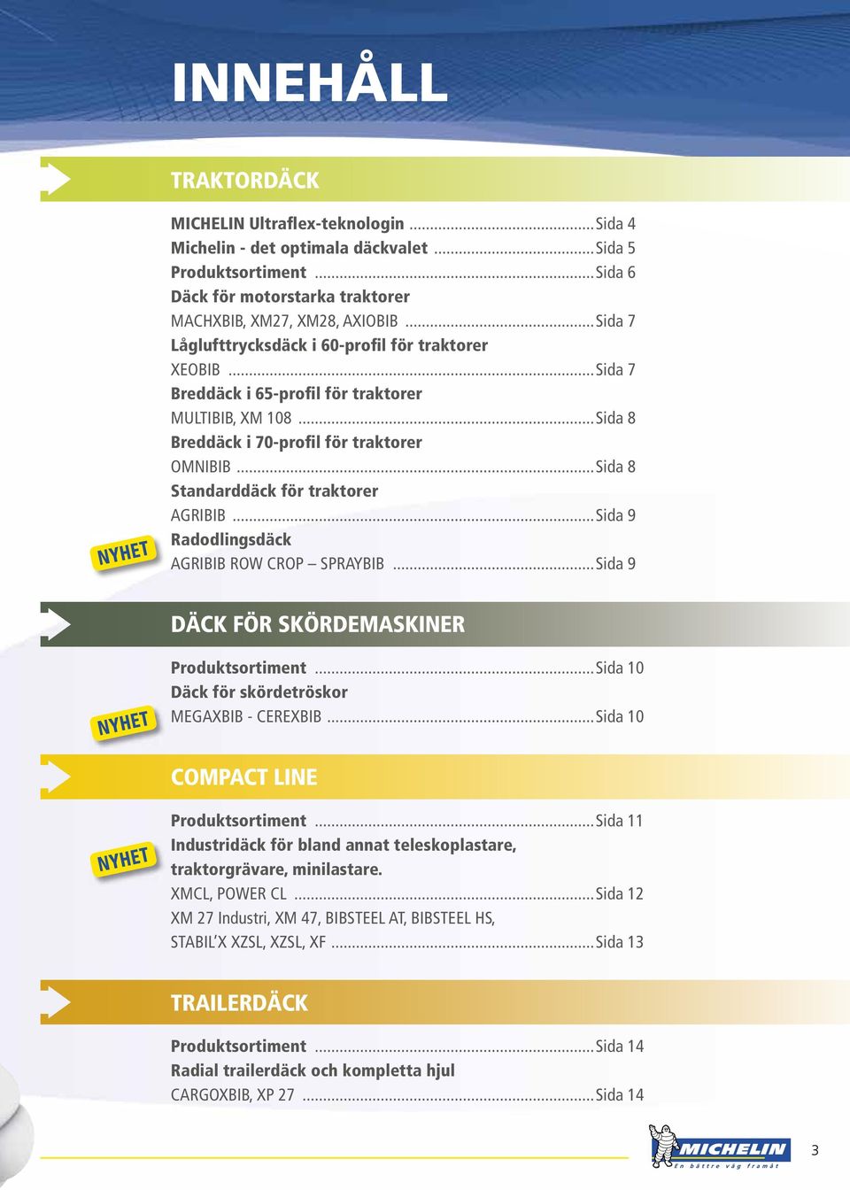 ..Sida 8 Standarddäck för traktorer AGRIBIB...Sida 9 Radodlingsdäck AGRIBIB ROW CROP SPRAYBIB...Sida 9 DÄCk FÖR SkÖRDEMASkinER Produktsortiment...Sida 10 Däck för skördetröskor MEGAXBIB - CEREXBIB.