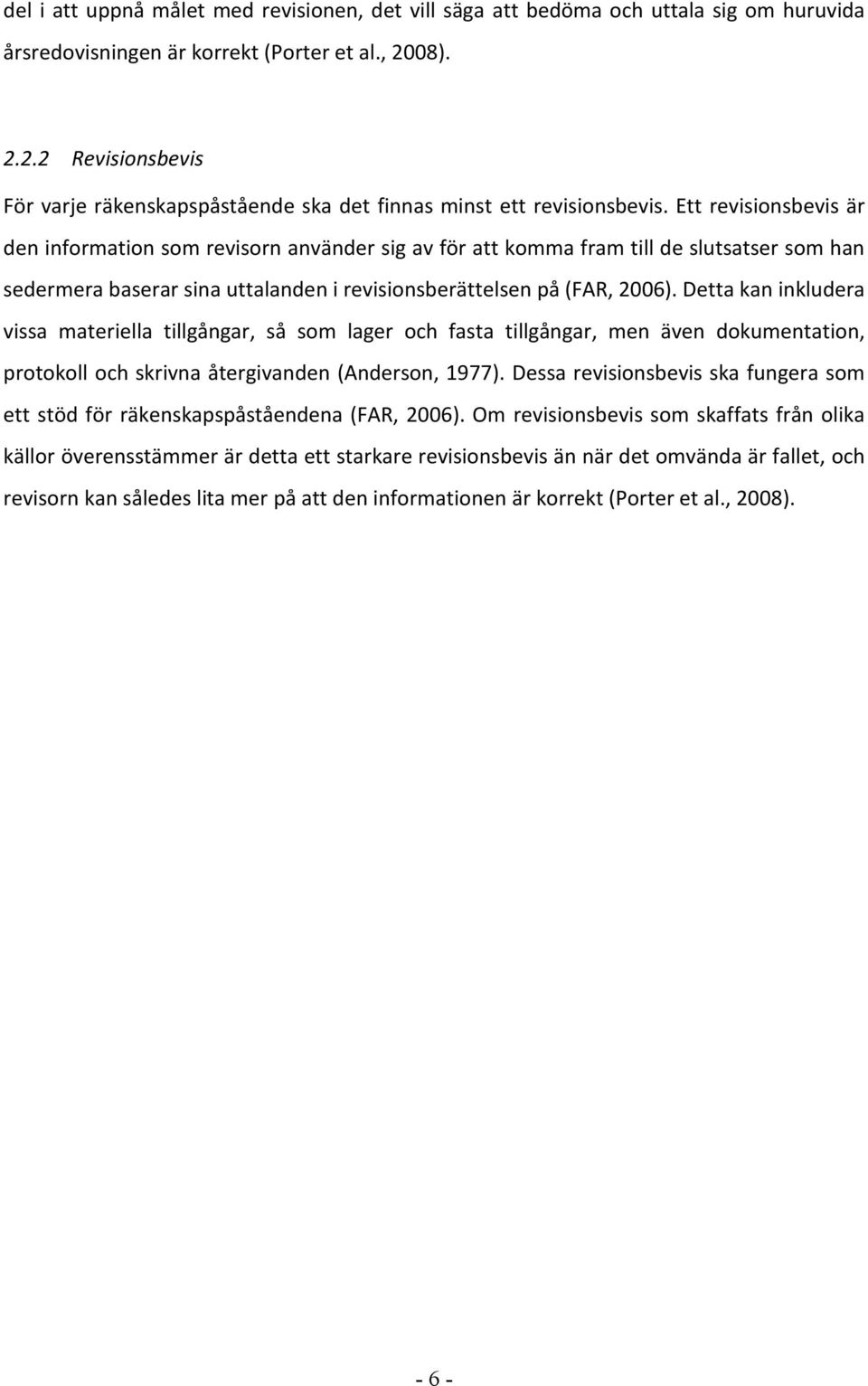 Ett revisionsbevis är den information som revisorn använder sig av för att komma fram till de slutsatser som han sedermera baserar sina uttalanden i revisionsberättelsen på (FAR, 2006).