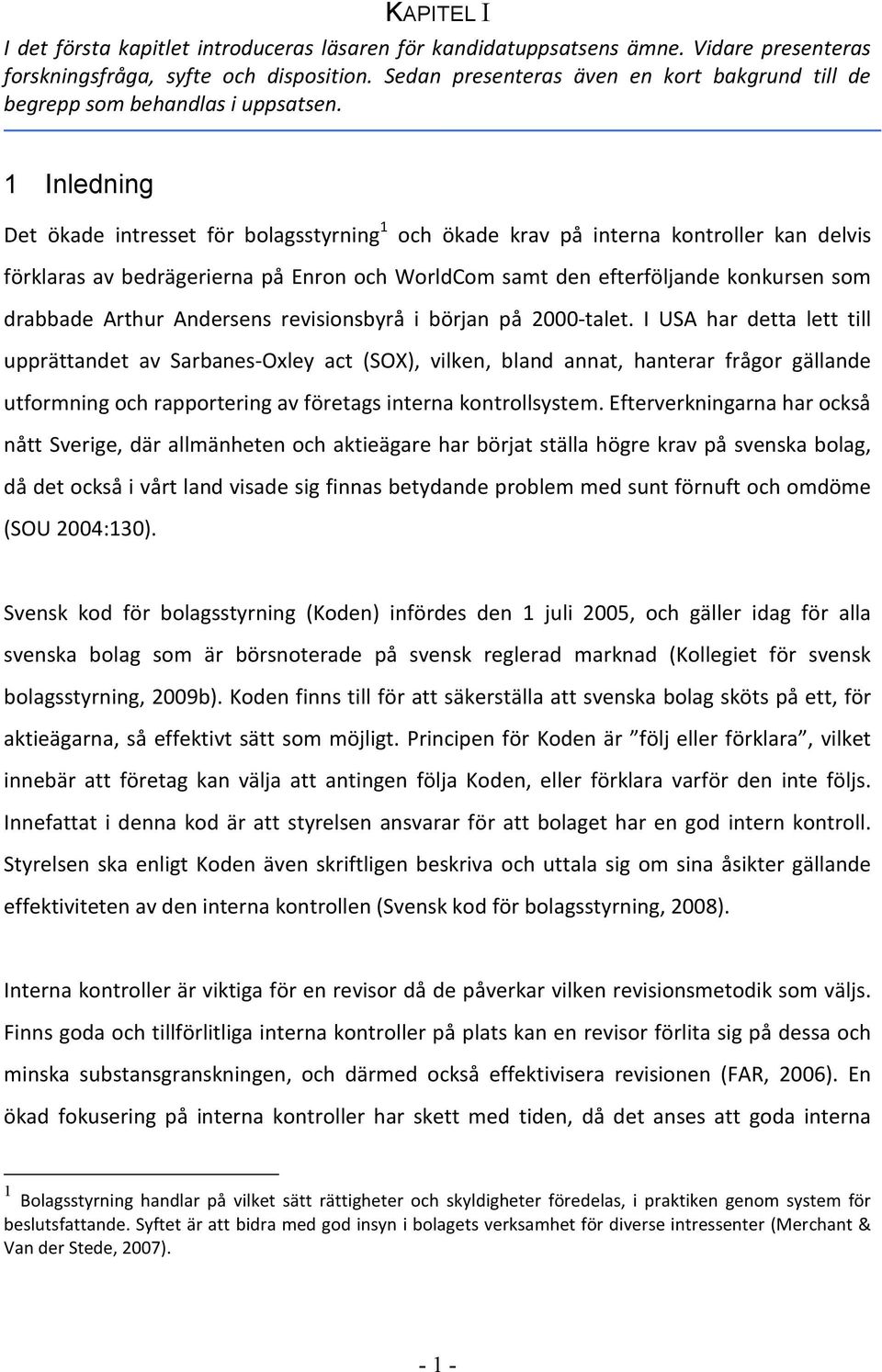 1 Inledning Det ökade intresset för bolagsstyrning 1 och ökade krav på interna kontroller kan delvis förklaras av bedrägerierna på Enron och WorldCom samt den efterföljande konkursen som drabbade