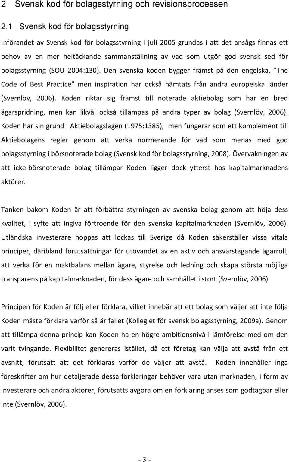 för bolagsstyrning (SOU 2004:130). Den svenska koden bygger främst på den engelska, The Code of Best Practice men inspiration har också hämtats från andra europeiska länder (Svernlöv, 2006).