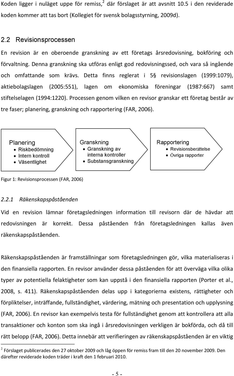 Detta finns reglerat i 5 revisionslagen (1999:1079), aktiebolagslagen (2005:551), lagen om ekonomiska föreningar (1987:667) samt stiftelselagen (1994:1220).