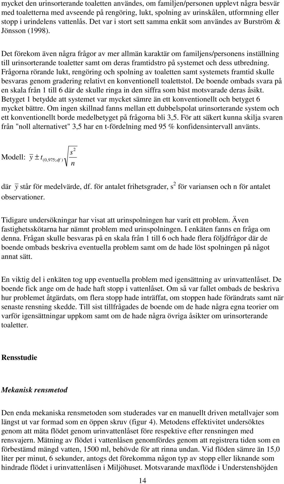 Det förekom även några frågor av mer allmän karaktär om familjens/personens inställning till urinsorterande toaletter samt om deras framtidstro på systemet och dess utbredning.