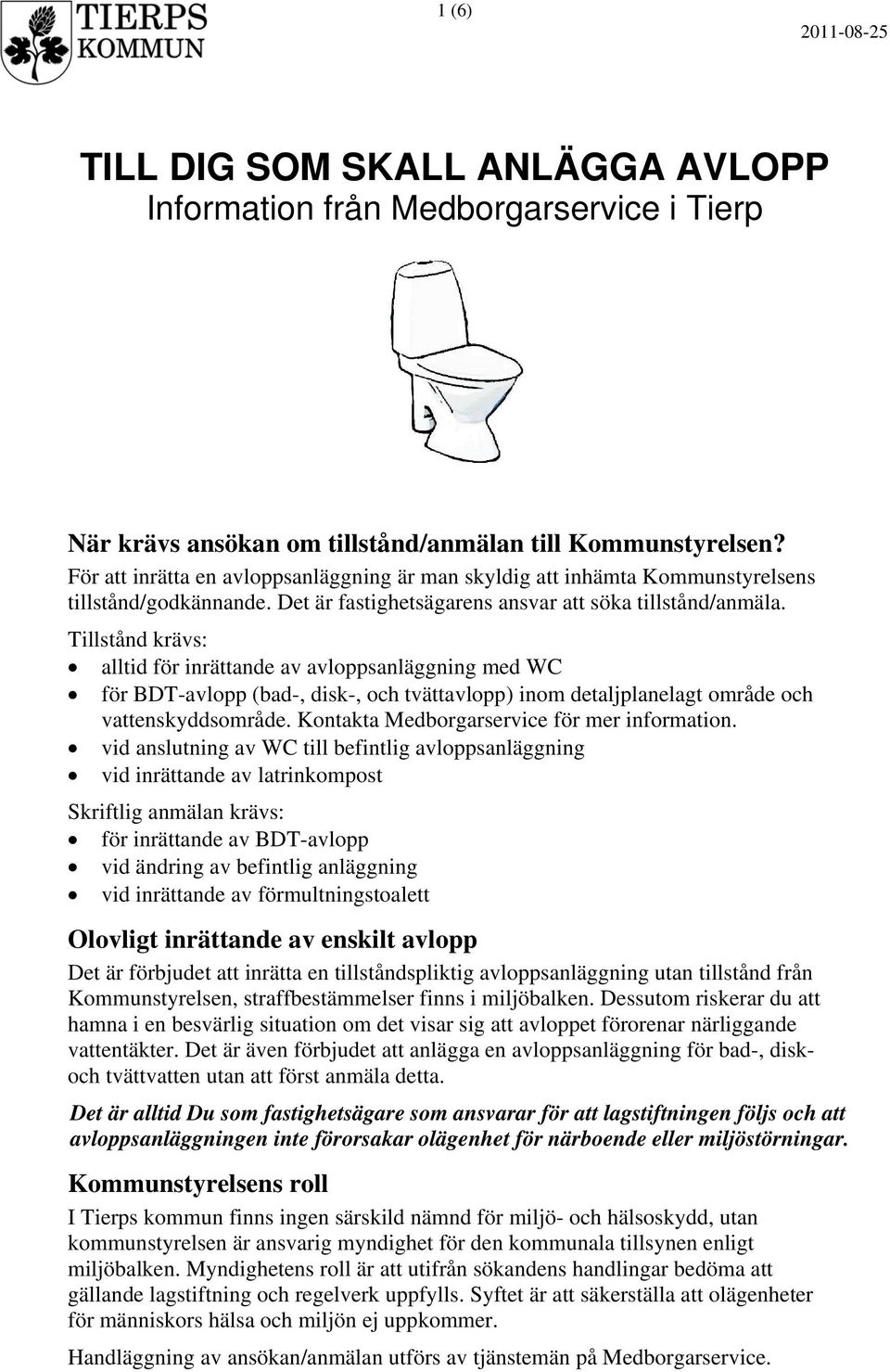 Tillstånd krävs: alltid för inrättande av avloppsanläggning med WC för BDT-avlopp (bad-, disk-, och tvättavlopp) inom detaljplanelagt område och vattenskyddsområde.