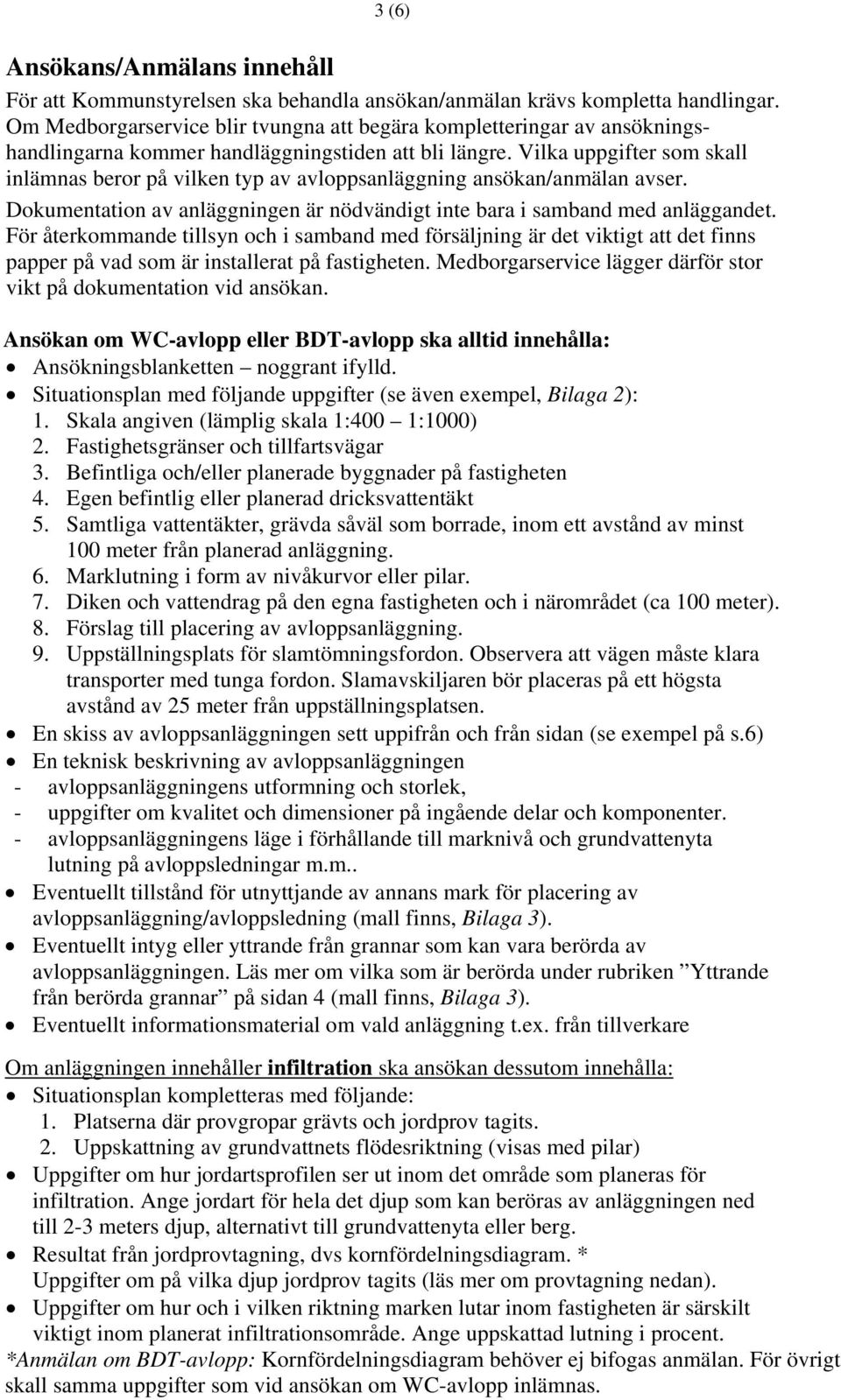 Vilka uppgifter som skall inlämnas beror på vilken typ av avloppsanläggning ansökan/anmälan avser. Dokumentation av anläggningen är nödvändigt inte bara i samband med anläggandet.