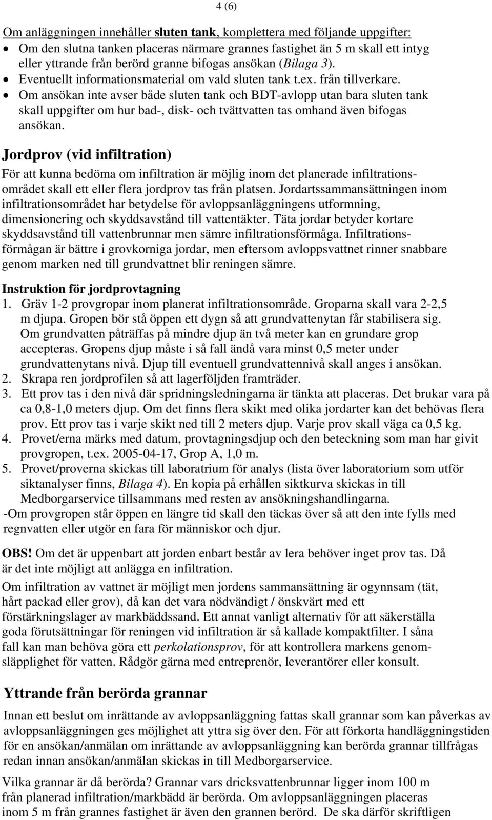 Om ansökan inte avser både sluten tank och BDT-avlopp utan bara sluten tank skall uppgifter om hur bad-, disk- och tvättvatten tas omhand även bifogas ansökan.