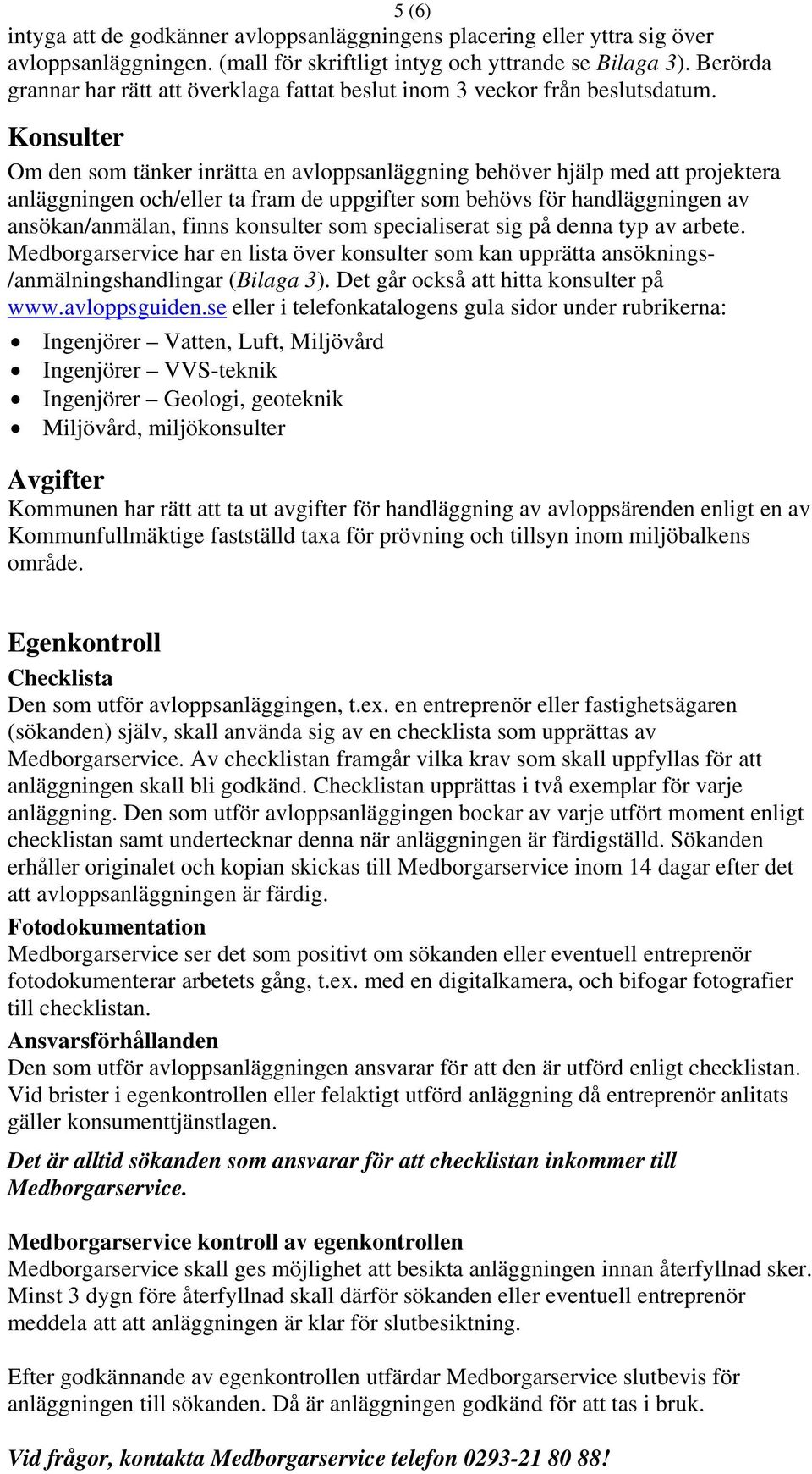 Konsulter Om den som tänker inrätta en avloppsanläggning behöver hjälp med att projektera anläggningen och/eller ta fram de uppgifter som behövs för handläggningen av ansökan/anmälan, finns konsulter