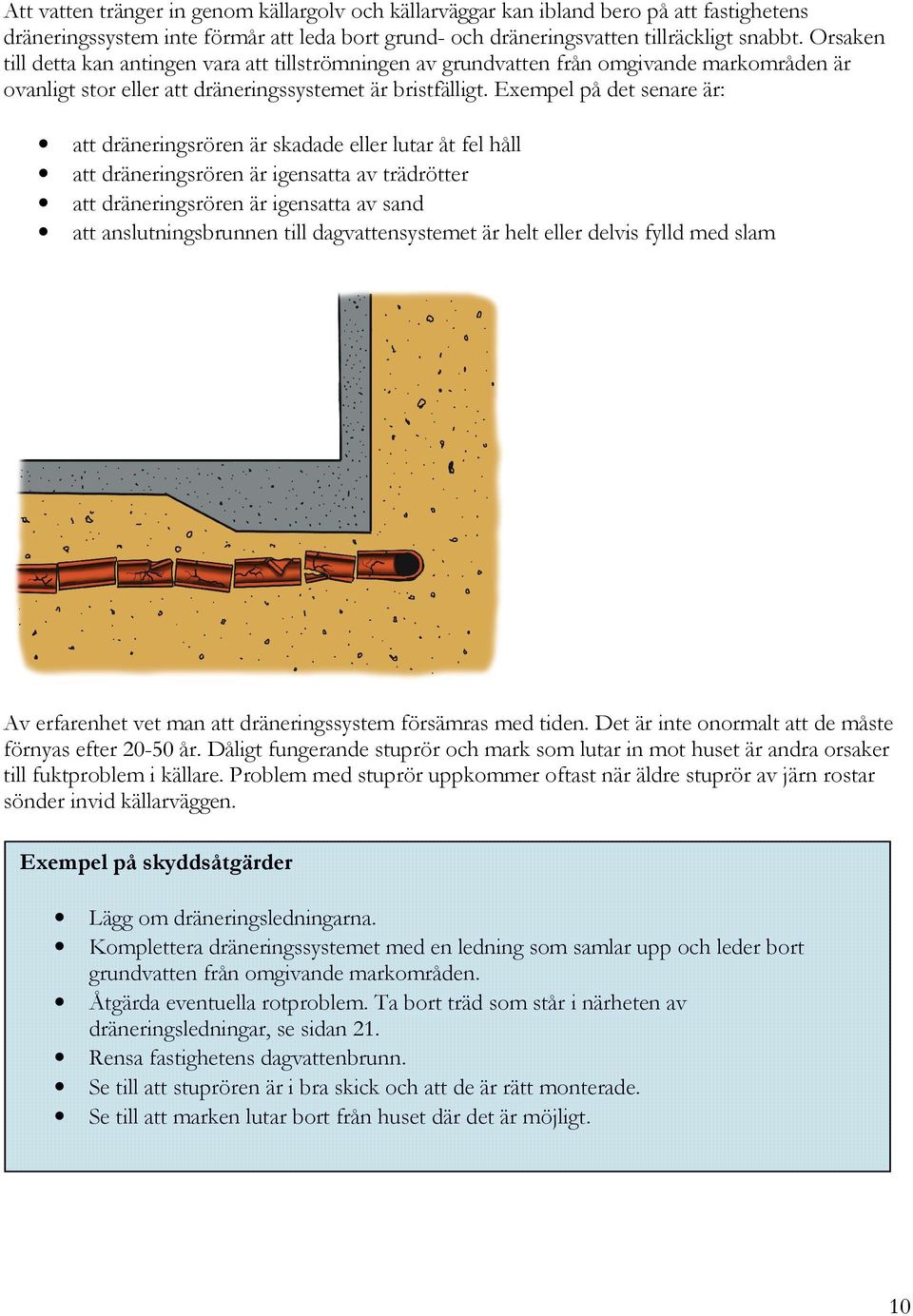 Exempel på det senare är: att dräneringsrören är skadade eller lutar åt fel håll att dräneringsrören är igensatta av trädrötter att dräneringsrören är igensatta av sand att anslutningsbrunnen till